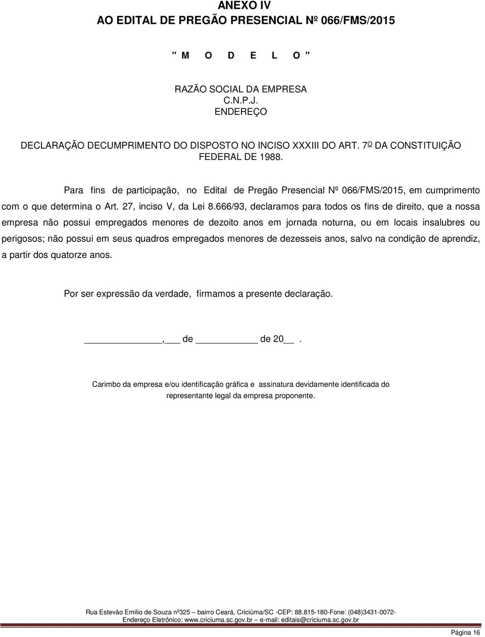 666/93, declaramos para todos os fins de direito, que a nossa empresa não possui empregados menores de dezoito anos em jornada noturna, ou em locais insalubres ou perigosos; não possui em seus