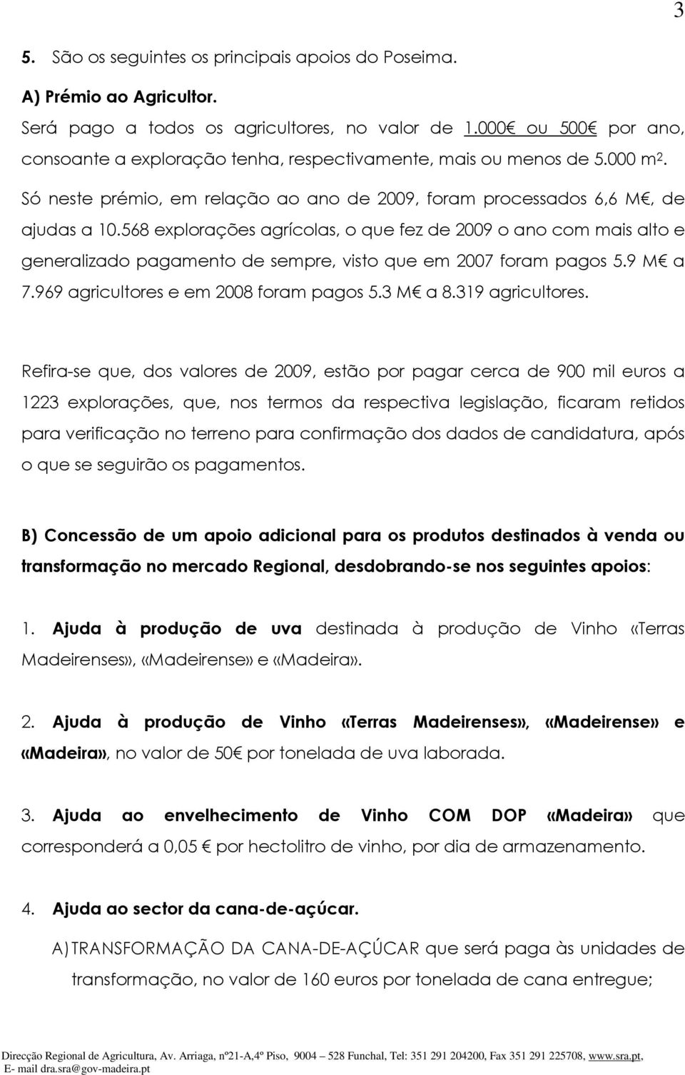 568 explorações agrícolas, o que fez de 2009 o ano com mais alto e generalizado pagamento de sempre, visto que em 2007 foram pagos 5.9 M a 7.969 agricultores e em 2008 foram pagos 5.3 M a 8.