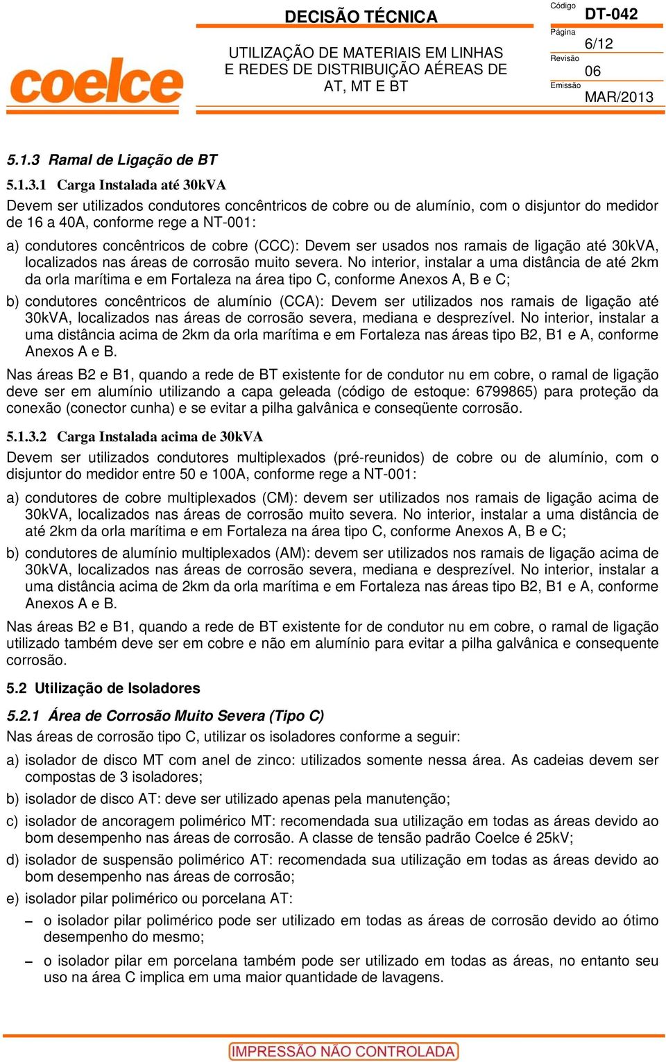 1 Carga Instalada até 30kVA Devem ser utilizados condutores concêntricos de cobre ou de alumínio, com o disjuntor do medidor de 16 a 40A, conforme rege a NT-001: a) condutores concêntricos de cobre