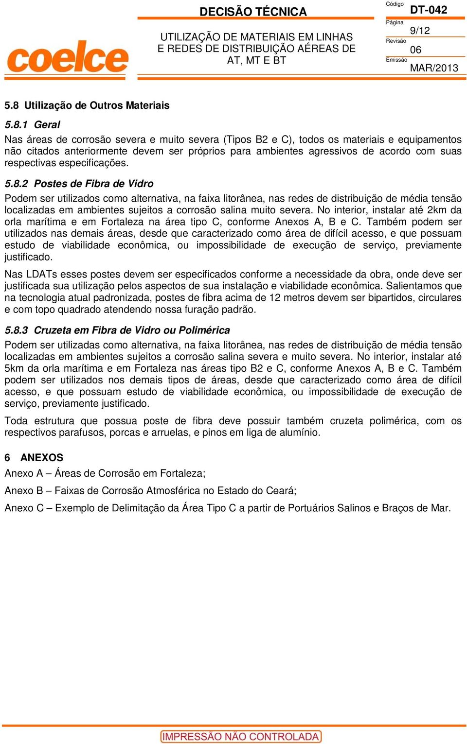 1 Geral Nas áreas de corrosão severa e muito severa (Tipos B2 e C), todos os materiais e equipamentos não citados anteriormente devem ser próprios para ambientes agressivos de acordo com suas