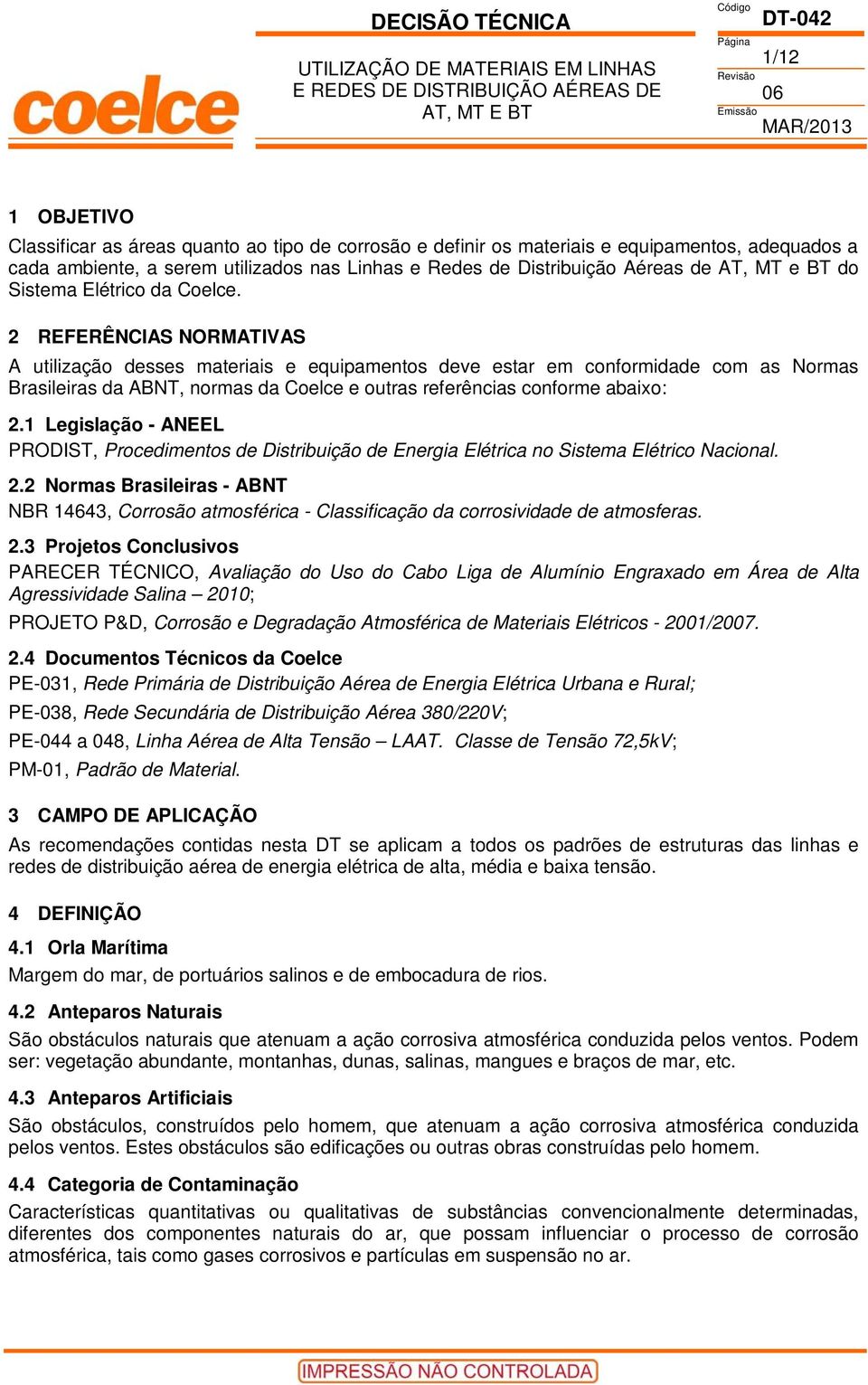 2 REFERÊNCIAS NORMATIVAS A utilização desses materiais e equipamentos deve estar em conformidade com as Normas Brasileiras da ABNT, normas da Coelce e outras referências conforme abaixo: 2.