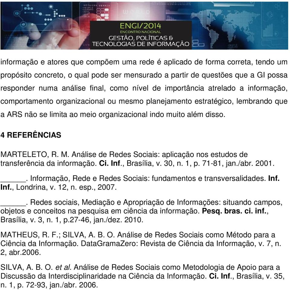 4 REFERÊNCIAS MARTELETO, R. M. Análise de Redes Sociais: aplicação nos estudos de transferência da informação. Ci. Inf., Brasília, v. 30, n. 1, p. 71-81, jan./abr. 2001.