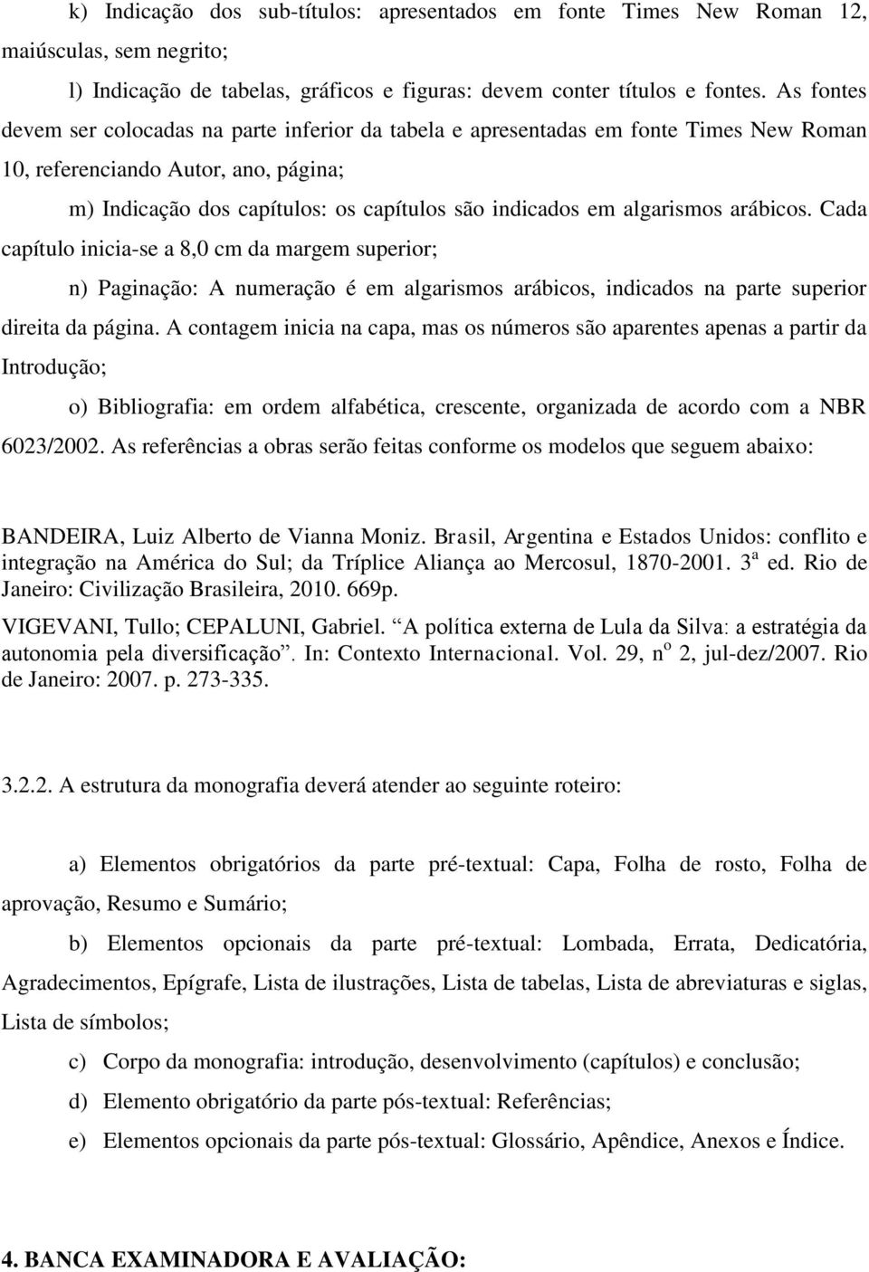 algarismos arábicos. Cada capítulo inicia-se a 8,0 cm da margem superior; n) Paginação: A numeração é em algarismos arábicos, indicados na parte superior direita da página.