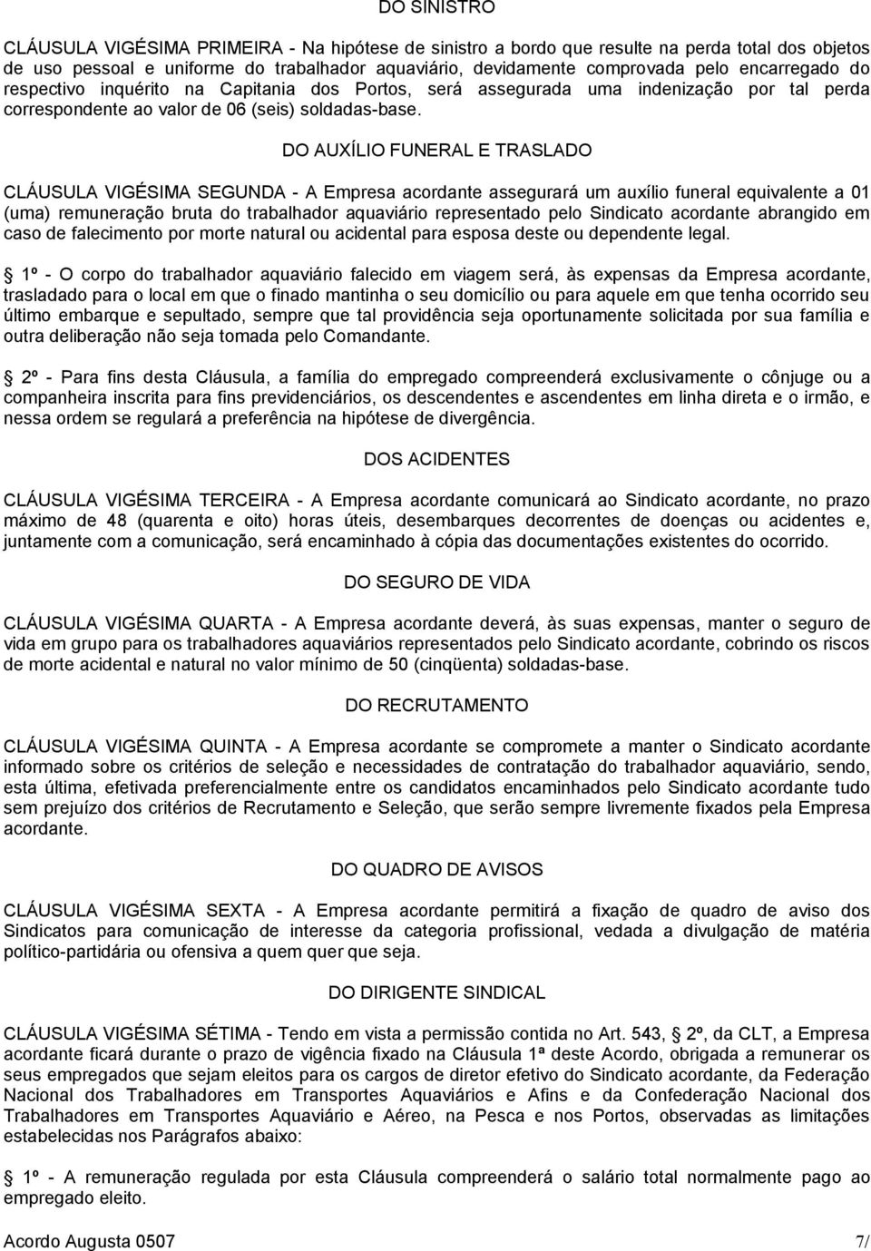 DO AUXÍLIO FUNERAL E TRASLADO CLÁUSULA VIGÉSIMA SEGUNDA - A Empresa acordante assegurará um auxílio funeral equivalente a 01 (uma) remuneração bruta do trabalhador aquaviário representado pelo