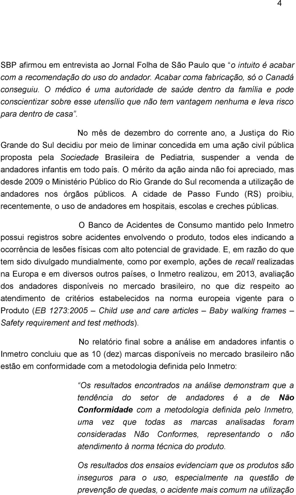 No mês de dezembro do corrente ano, a Justiça do Rio Grande do Sul decidiu por meio de liminar concedida em uma ação civil pública proposta pela Sociedade Brasileira de Pediatria, suspender a venda