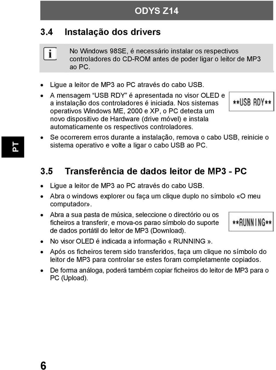 Nos sistemas operativos Windows ME, 2000 e XP, o PC detecta um novo dispositivo de Hardware (drive móvel) e instala automaticamente os respectivos controladores.