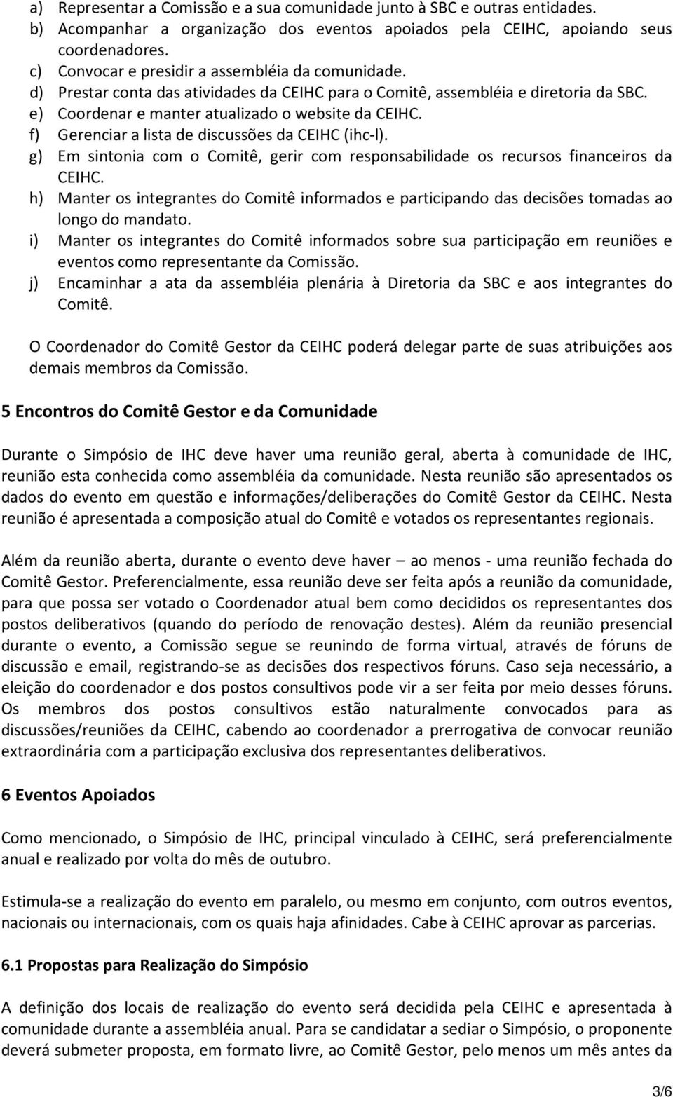 f) Gerenciar a lista de discussões da CEIHC (ihc-l). g) Em sintonia com o Comitê, gerir com responsabilidade os recursos financeiros da CEIHC.