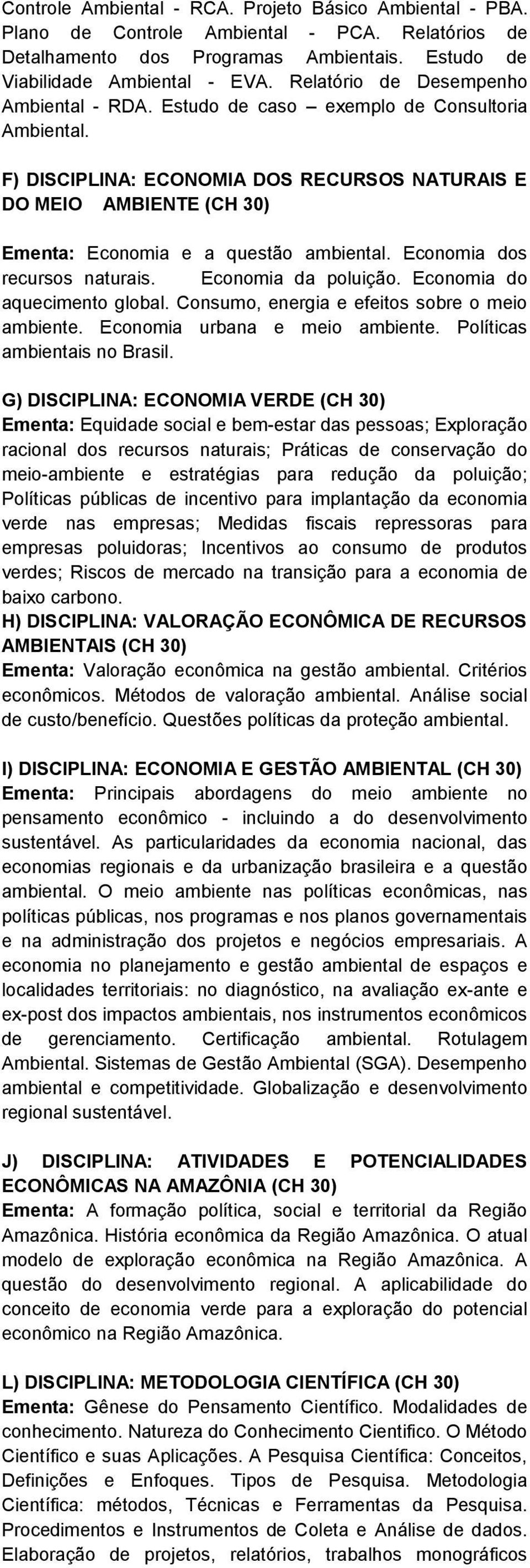 F) DISCIPLINA: ECONOMIA DOS RECURSOS NATURAIS E DO MEIO AMBIENTE (CH 30) Ementa: Economia e a questão ambiental. Economia dos recursos naturais. Economia da poluição. Economia do aquecimento global.