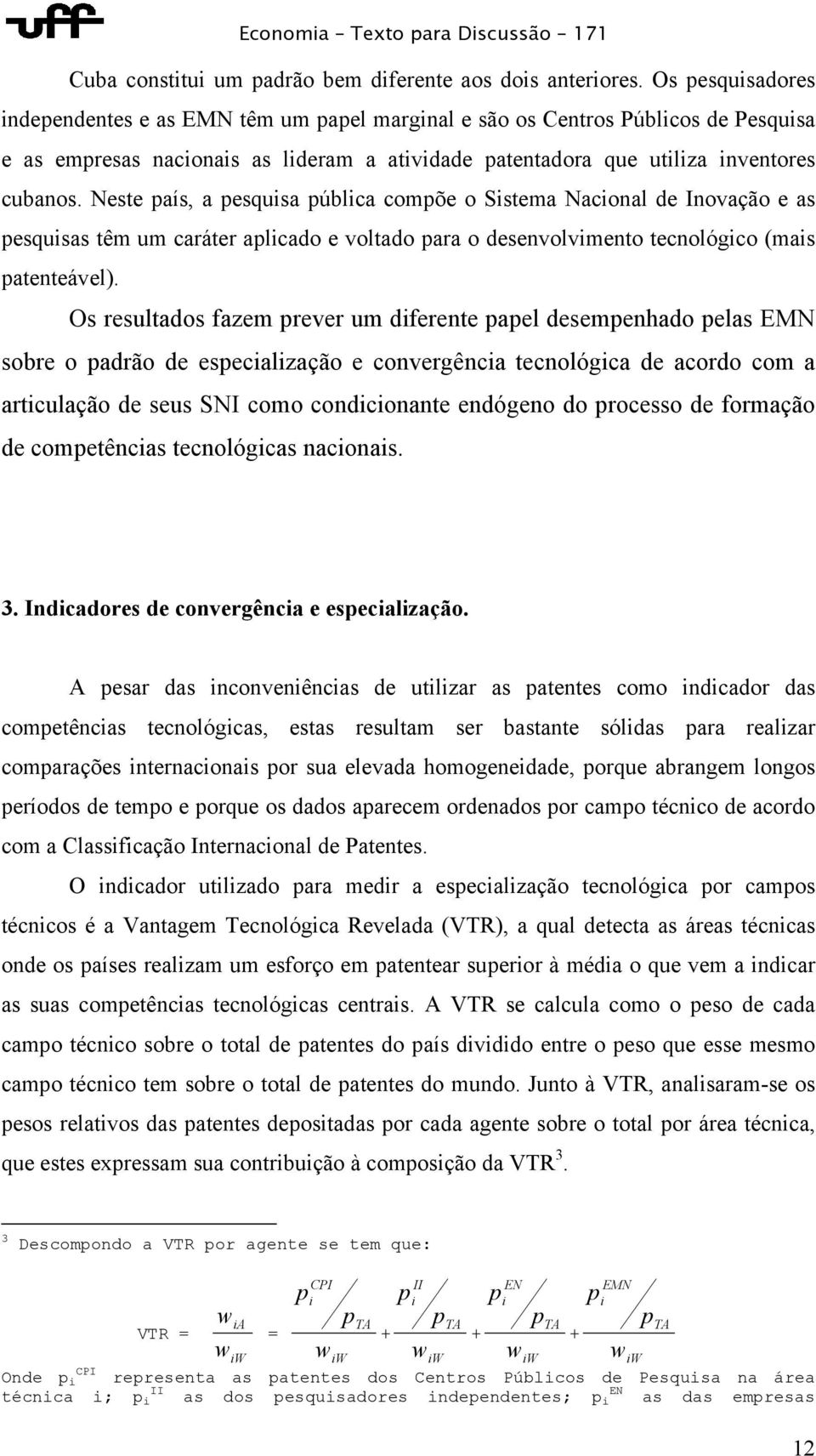 Neste país, a pesquisa pública compõe o Sistema Nacional de Inovação e as pesquisas têm um caráter aplicado e voltado para o desenvolvimento tecnológico (mais patenteável).