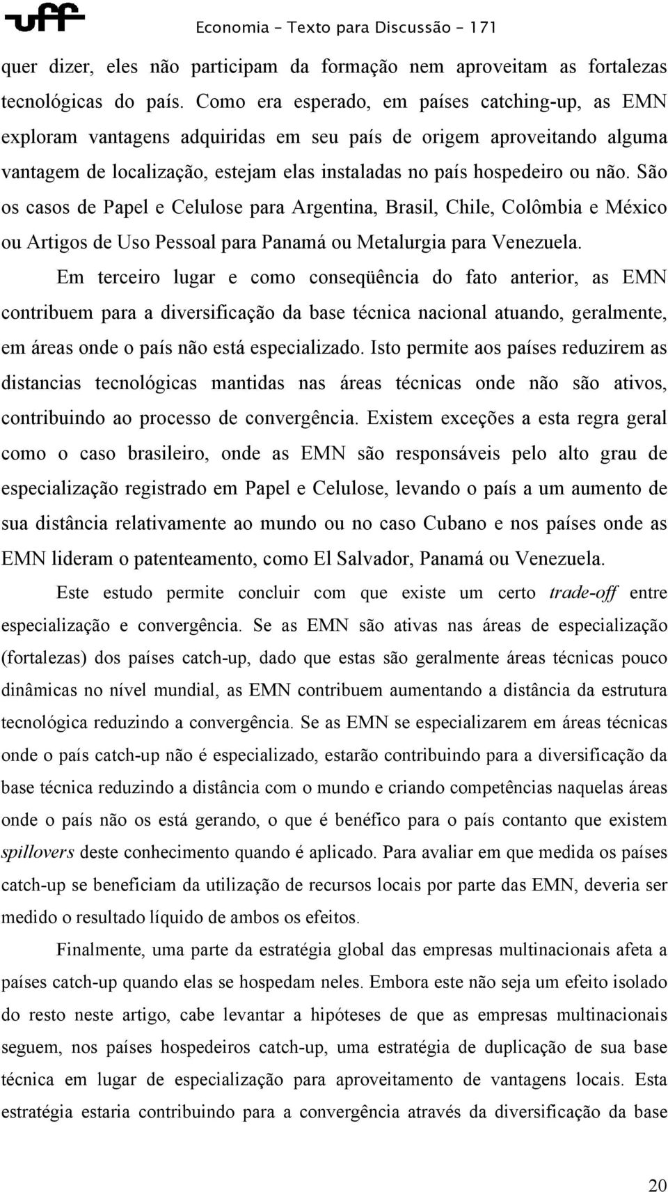 São os casos de Papel e Celulose para Argentina, Brasil, Chile, Colômbia e México ou Artigos de Uso Pessoal para Panamá ou Metalurgia para Venezuela.