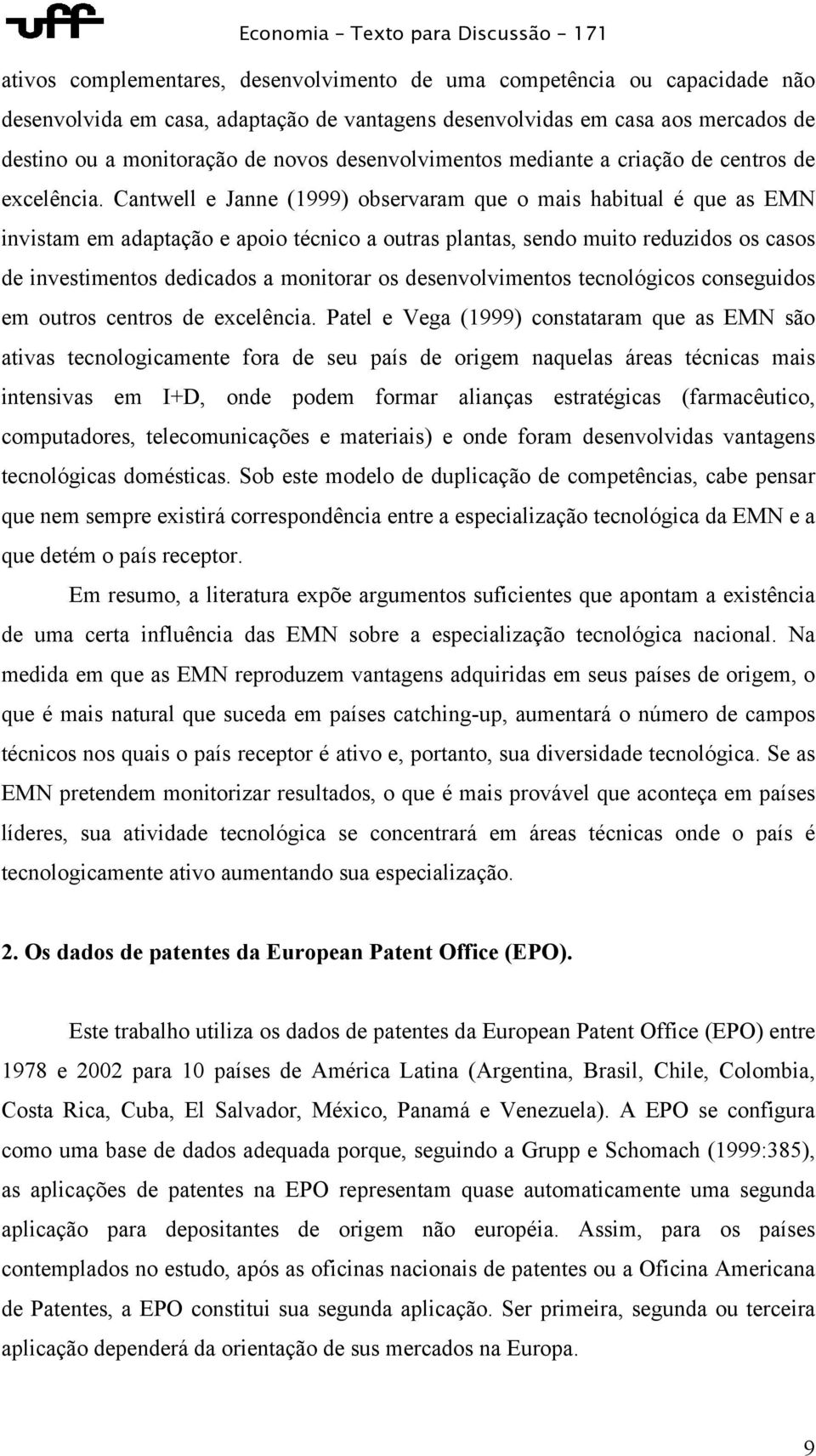 Cantwell e Janne (1999) observaram que o mais habitual é que as EMN invistam em adaptação e apoio técnico a outras plantas, sendo muito reduzidos os casos de investimentos dedicados a monitorar os