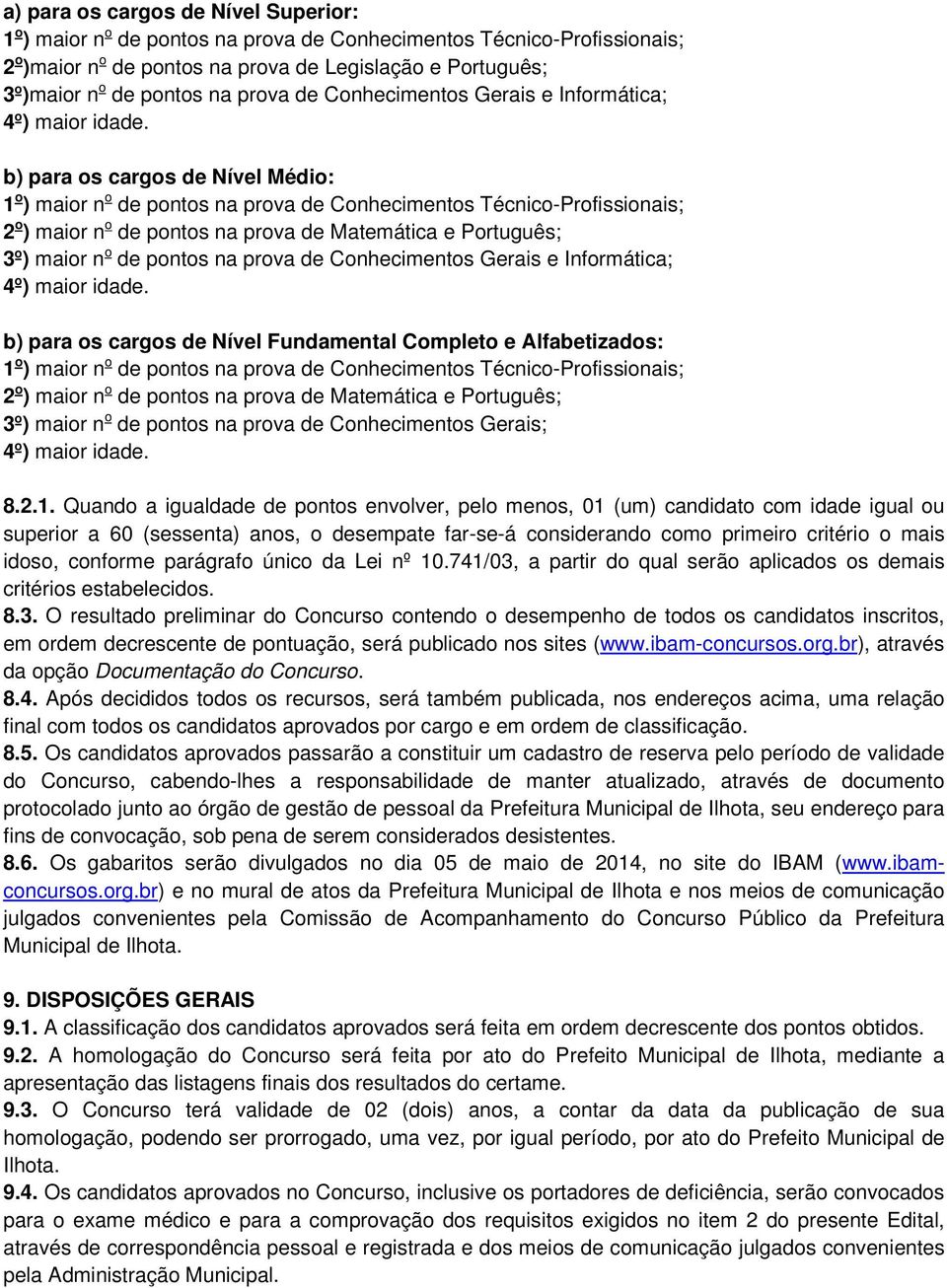 b) para os cargos de Nível Médio: 1 o ) maior n o de pontos na prova de Conhecimentos Técnico-Profissionais; 2 o ) maior n o de pontos na prova de Matemática e Português; 3º) maior n o de pontos na 