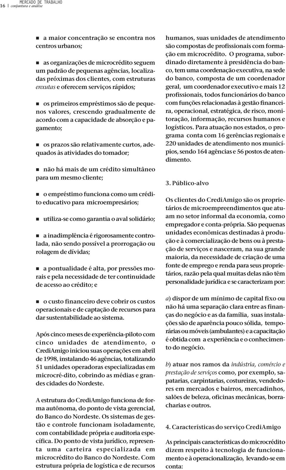 prazos são relativamente curtos, adequados às atividades do tomador; n não há mais de um crédito simultâneo para um mesmo cliente; n o empréstimo funciona como um crédito educativo para