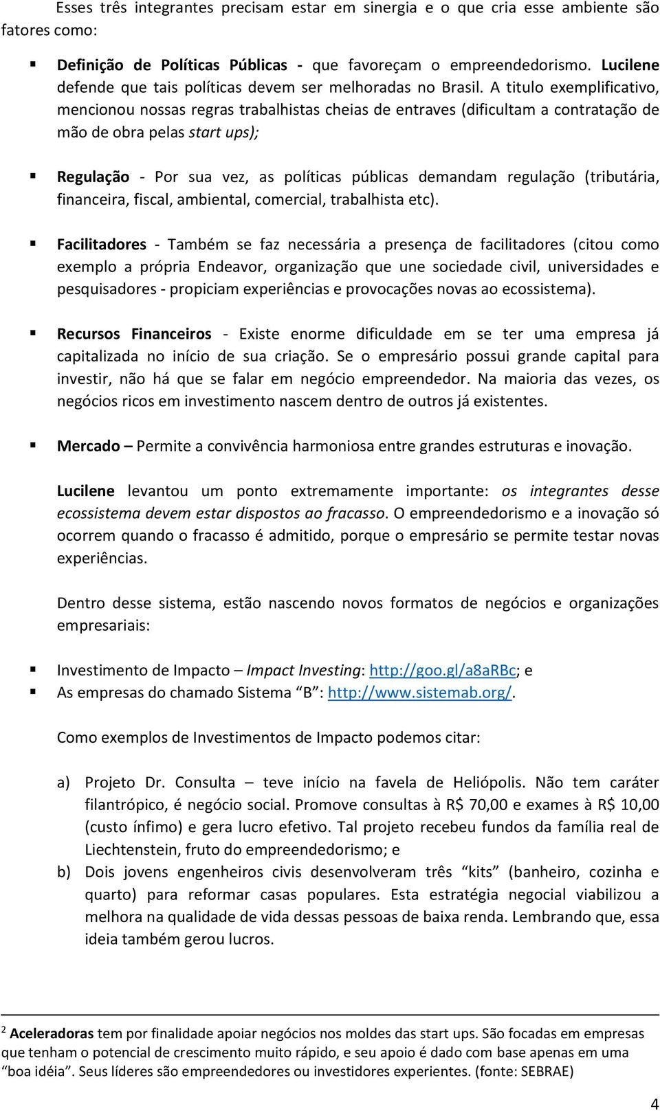 A titulo exemplificativo, mencionou nossas regras trabalhistas cheias de entraves (dificultam a contratação de mão de obra pelas start ups); Regulação - Por sua vez, as políticas públicas demandam