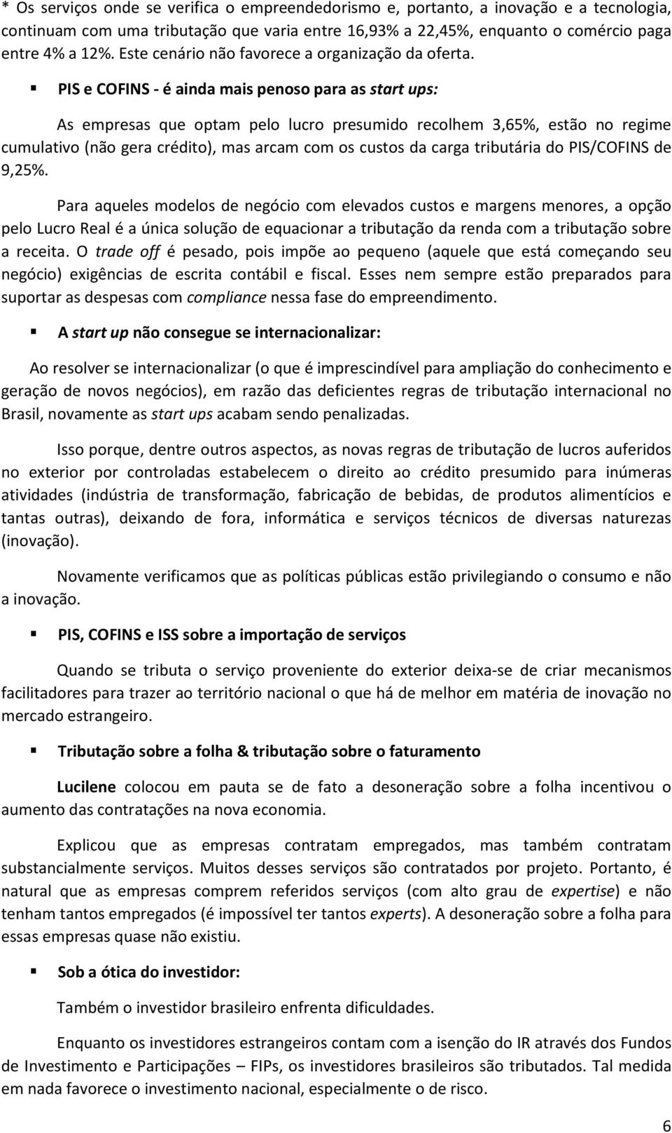 PIS e COFINS - é ainda mais penoso para as start ups: As empresas que optam pelo lucro presumido recolhem 3,65%, estão no regime cumulativo (não gera crédito), mas arcam com os custos da carga