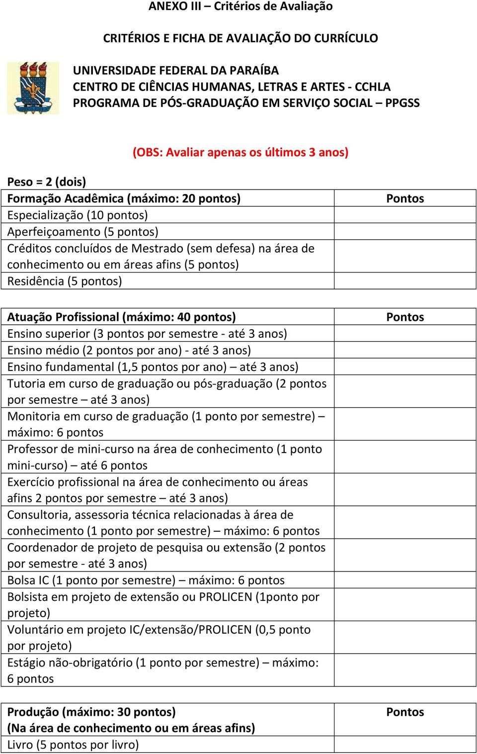 defesa) na área de conhecimento ou em áreas afins (5 pontos) Residência (5 pontos) Atuação Profissional (máximo: 40 pontos) Ensino superior (3 pontos por semestre até 3 anos) Ensino médio (2 pontos