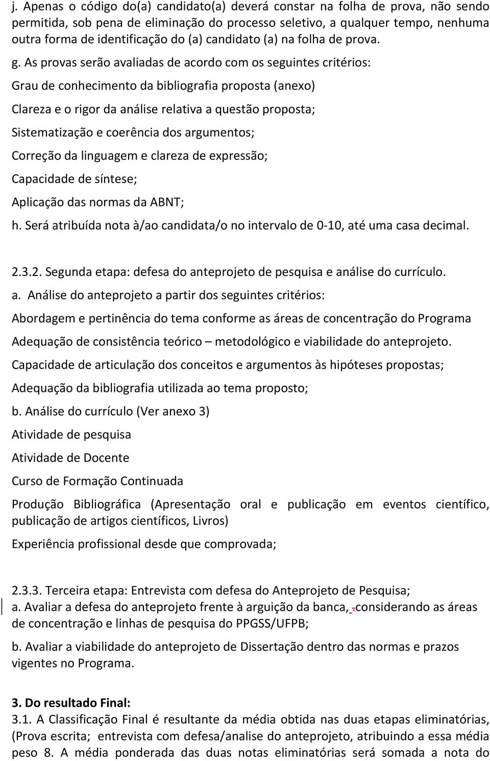 As provas serão avaliadas de acordo com os seguintes critérios: Grau de conhecimento da bibliografia proposta (anexo) Clareza e o rigor da análise relativa a questão proposta; Sistematização e