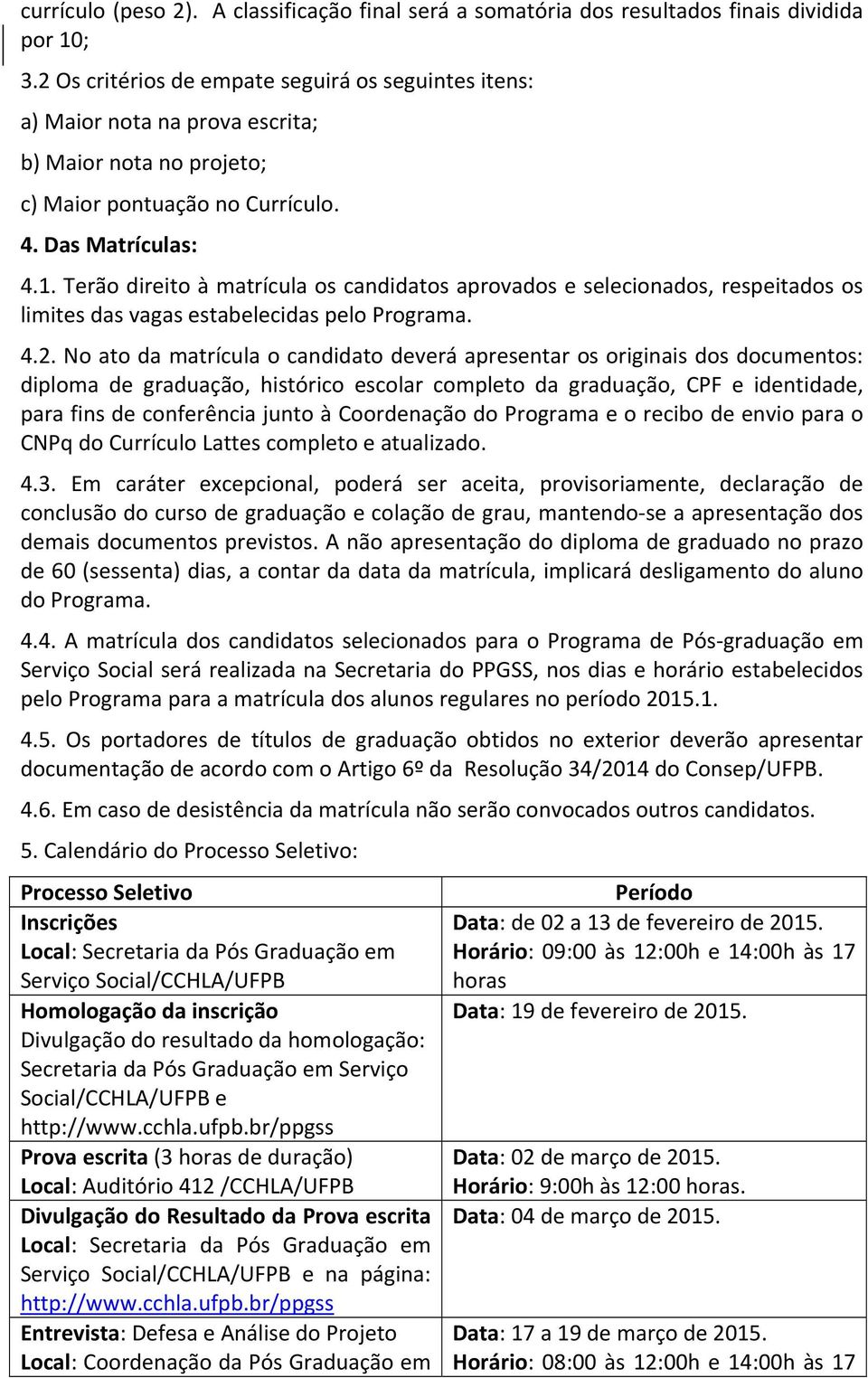 Terão direito à matrícula os candidatos aprovados e selecionados, respeitados os limites das vagas estabelecidas pelo Programa. 4.2.