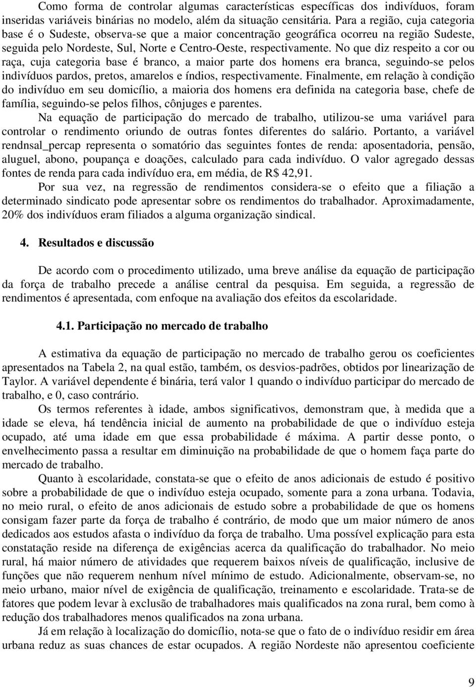 No que dz respeto a cor ou raça, cuja categora base é branco, a maor parte dos homens era branca, segundo-se pelos ndvíduos pardos, pretos, amarelos e índos, respectvamente.