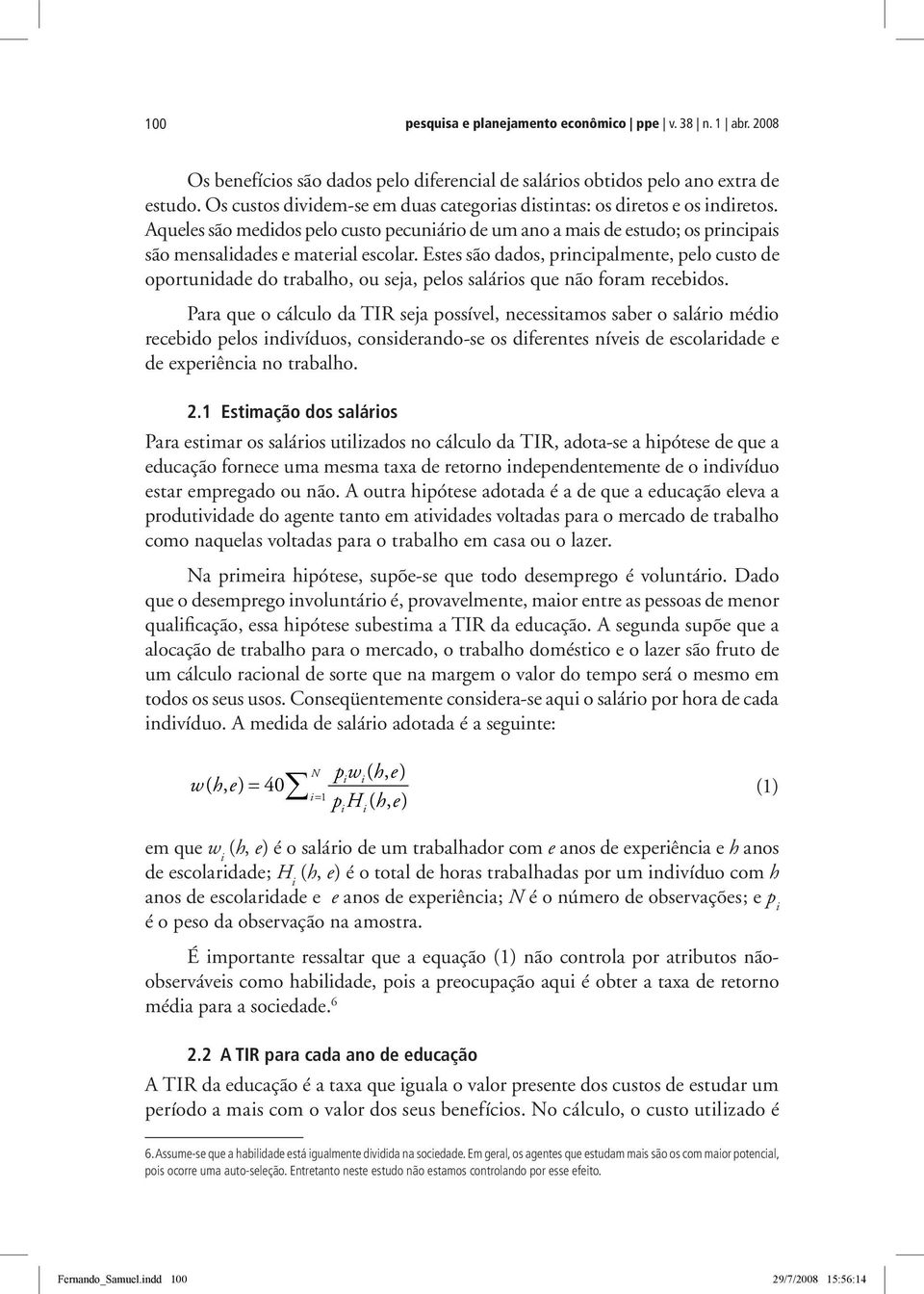 Estes são dados, principalmente, pelo custo de oportunidade do trabalho, ou seja, pelos salários que não foram recebidos.