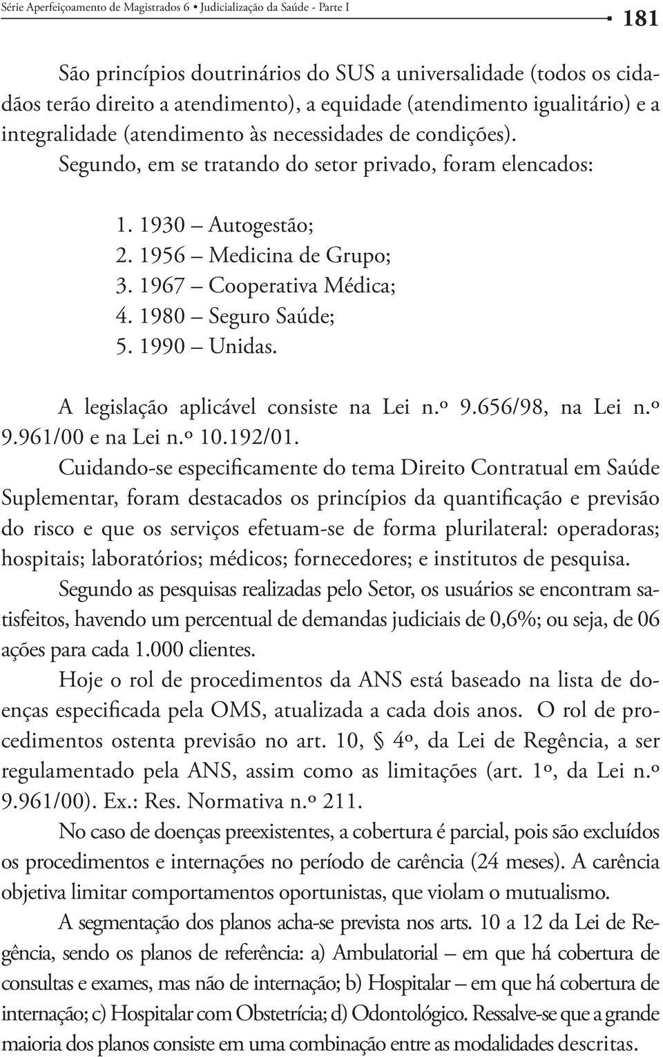 A legislação aplicável consiste na Lei n.º 9.656/98, na Lei n.º 9.961/00 e na Lei n.º 10.192/01.