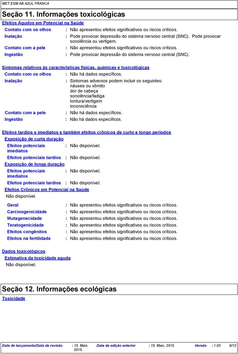 Sintomas relativos às características físicas, químicas e toxicológicas Contato com os olhos Inalação Contato com a pele Ingestão Não há dados específicos.