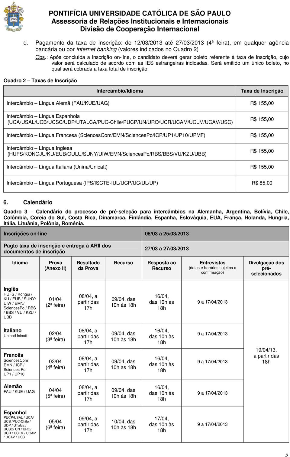 Será emitido um único boleto, no qual será cobrada a taxa total de inscrição.