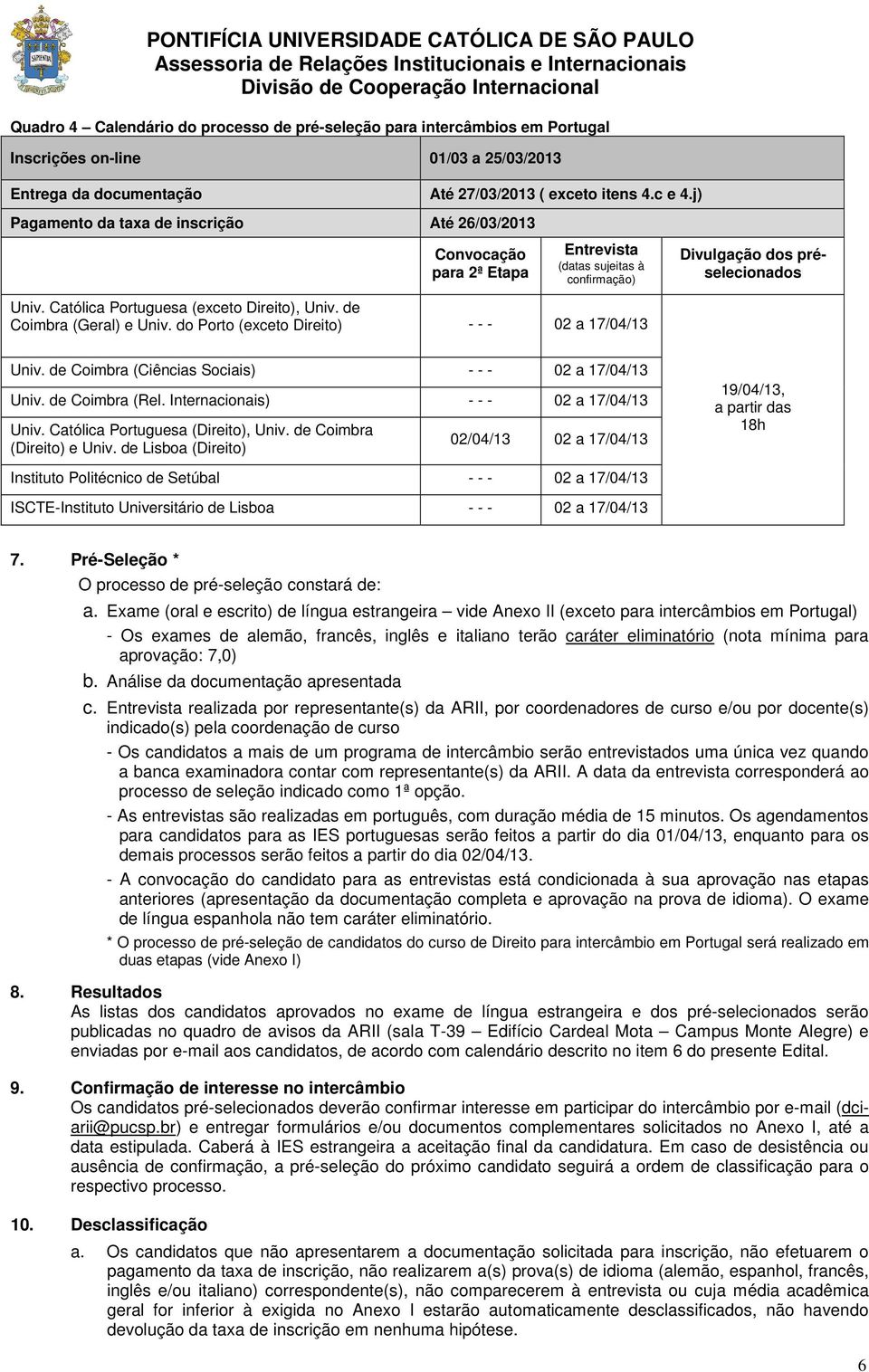 de Coimbra (Geral) e Univ. do Porto (exceto ) - - - 0 a 7/04/ Univ. de Coimbra (Ciências Sociais) - - - 0 a 7/04/ Univ. de Coimbra (Rel. Internacionais) - - - 0 a 7/04/ Univ.