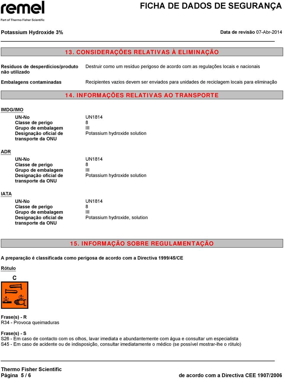 INFORMAÇÕES RELATIVAS AO TRANSPORTE IMDG/IMO UN-No UN1814 Classe de perigo 8 Grupo de embalagem III Designação oficial de Potassium hydroxide solution transporte da ONU ADR IATA UN-No UN1814 Classe