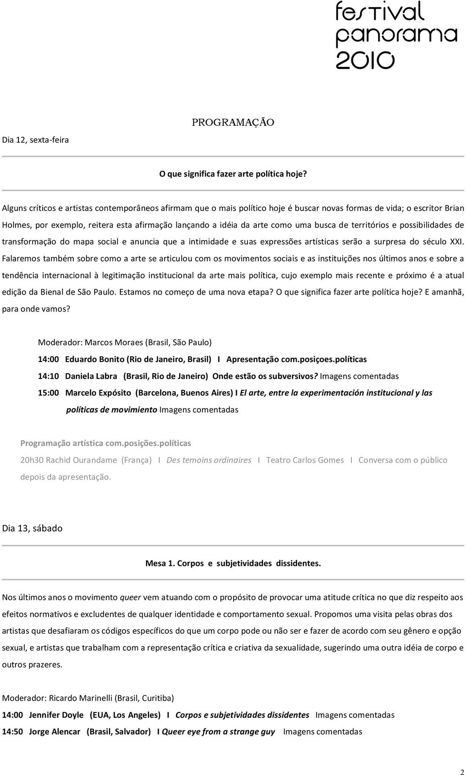 possibilidades de transformação do mapa social e anuncia que a intimidade e suas expressões artísticas serão a surpresa do século XXI.