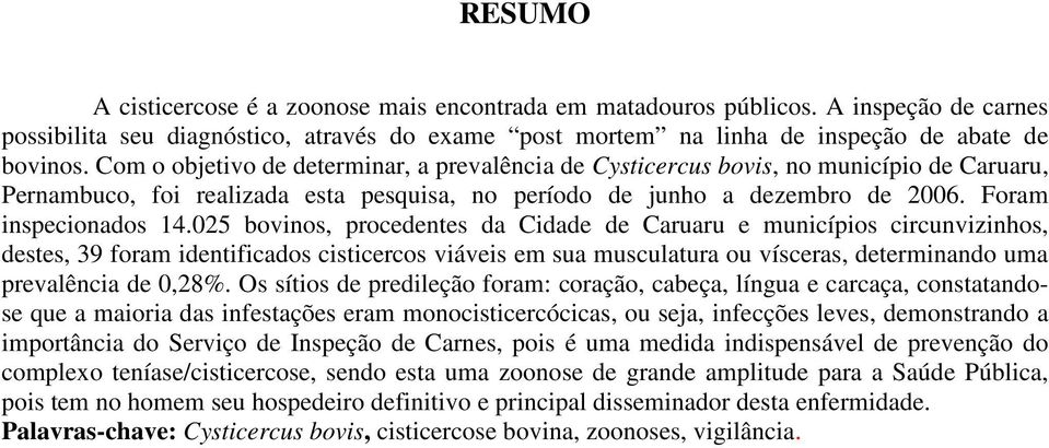 025 bovinos, procedentes da Cidade de Caruaru e municípios circunvizinhos, destes, 39 foram identificados cisticercos viáveis em sua musculatura ou vísceras, determinando uma prevalência de 0,28%.