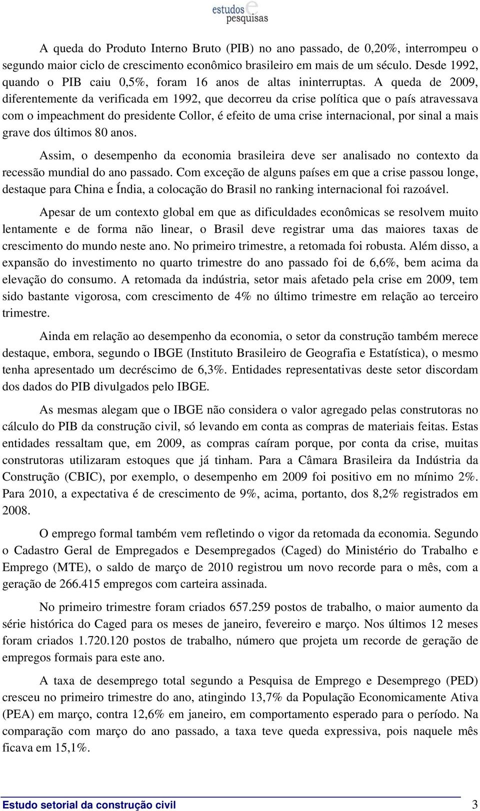 A queda de 2009, diferentemente da verificada em 1992, que decorreu da crise política que o país atravessava com o impeachment do presidente Collor, é efeito de uma crise internacional, por sinal a