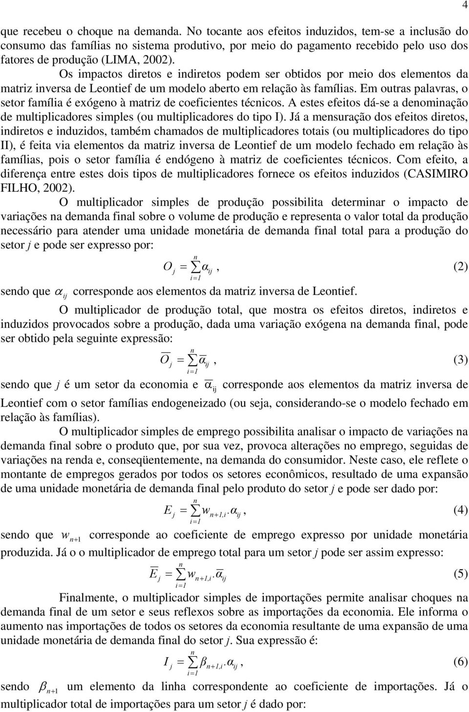 Os impactos diretos e indiretos podem ser obtidos por meio dos elementos da matriz inversa de Leontief de um modelo aberto em relação às famílias.