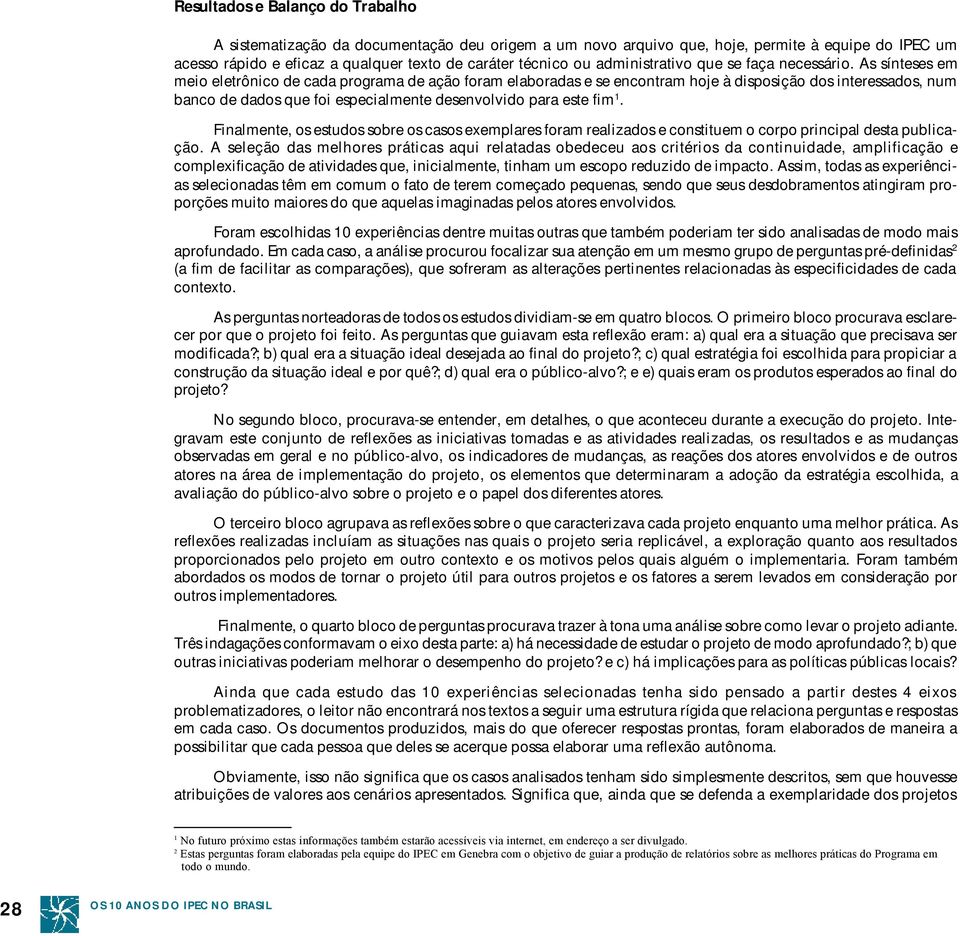 As sínteses em meio eletrônico de cada programa de ação foram elaboradas e se encontram hoje à disposição dos interessados, num banco de dados que foi especialmente desenvolvido para este fim 1.