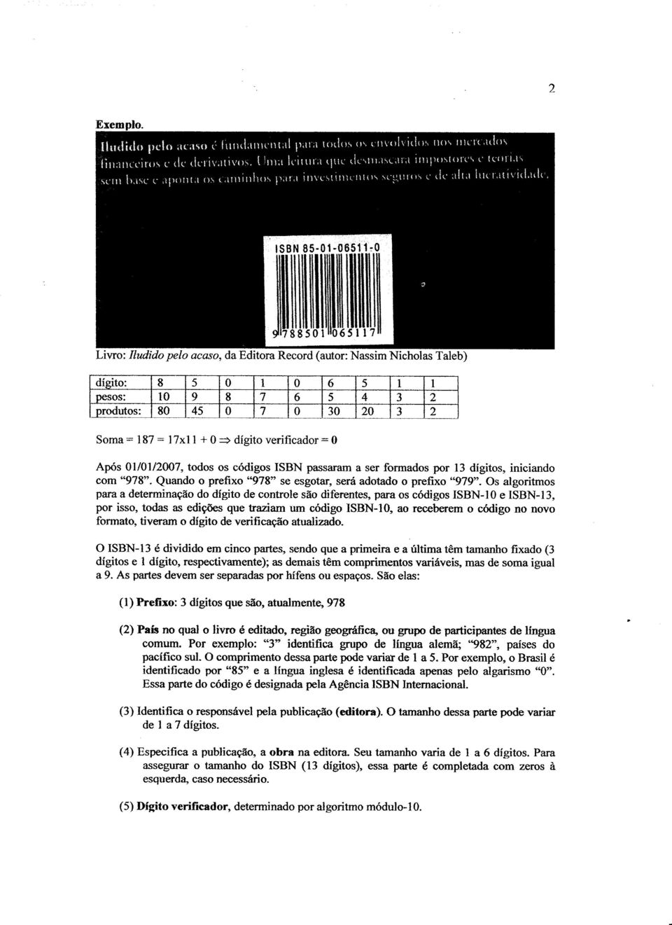 Os algoritmos para a determina9ao do digito de controle san diferentes, para os c6digos ISBN-IO e ISBN-B, por isso, todas as edi~ que traziam urn c6digo ISBN-IO, ao receberem 0 c6digo no novo