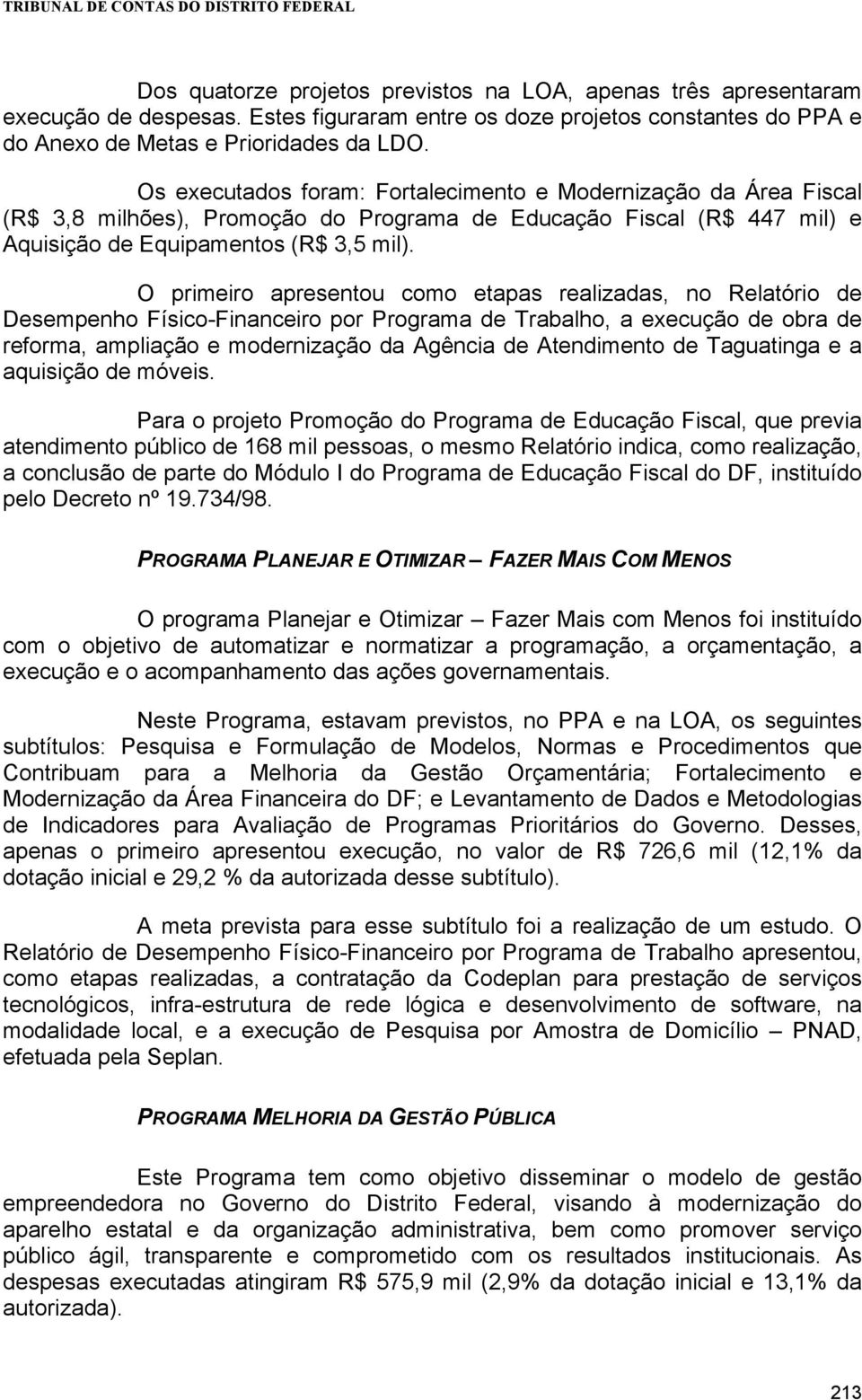 O primeiro apresentou como etapas realizadas, no Relatório de Desempenho Físico-Financeiro por Programa de Trabalho, a execução de obra de reforma, ampliação e modernização da Agência de Atendimento