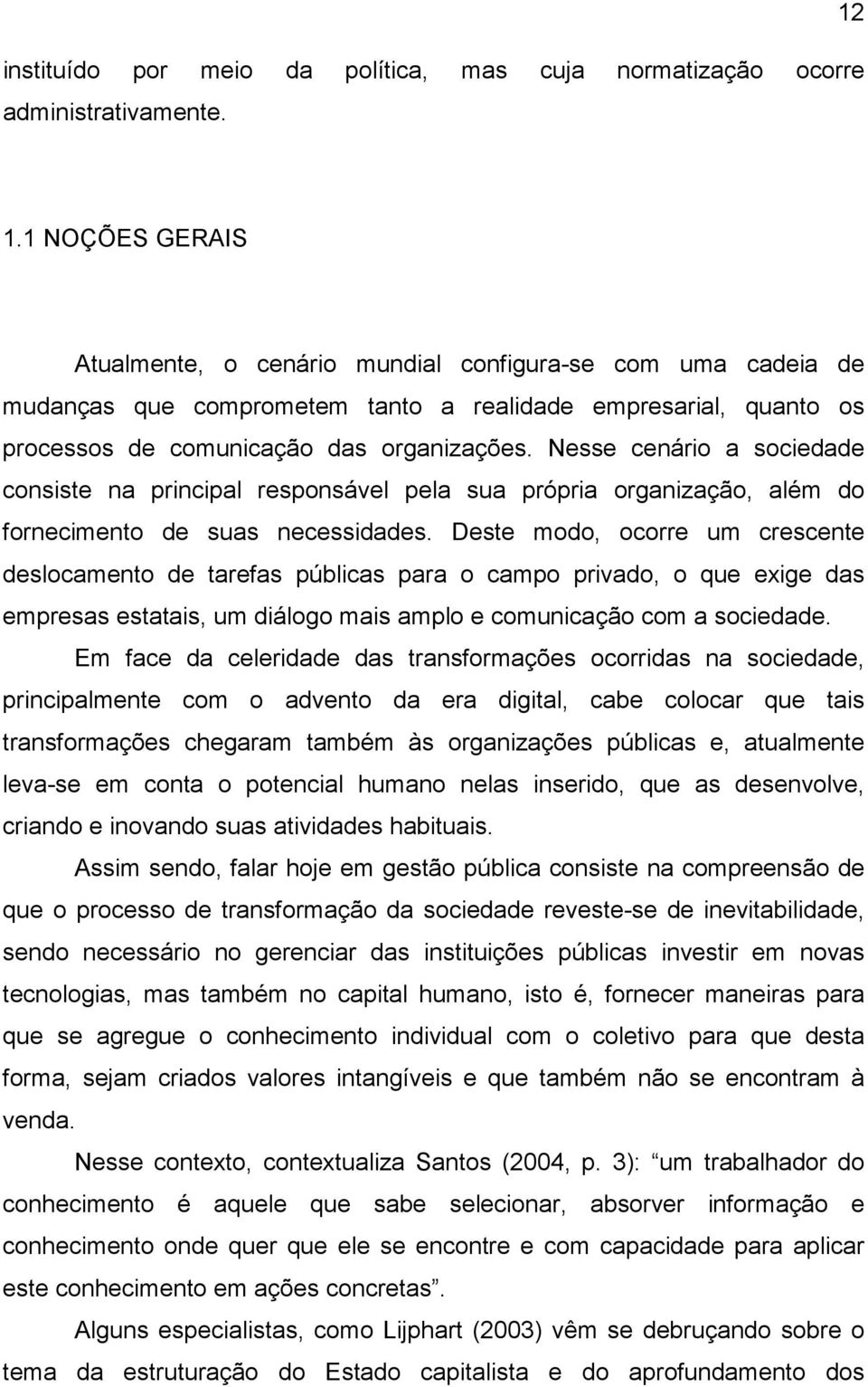 Nesse cenário a sociedade consiste na principal responsável pela sua própria organização, além do fornecimento de suas necessidades.