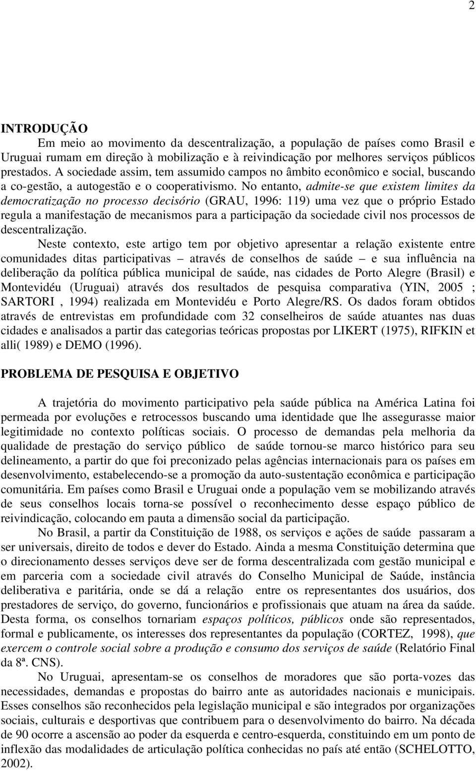 No entanto, admite-se que existem limites da democratização no processo decisório (GRAU, 1996: 119) uma vez que o próprio Estado regula a manifestação de mecanismos para a participação da sociedade