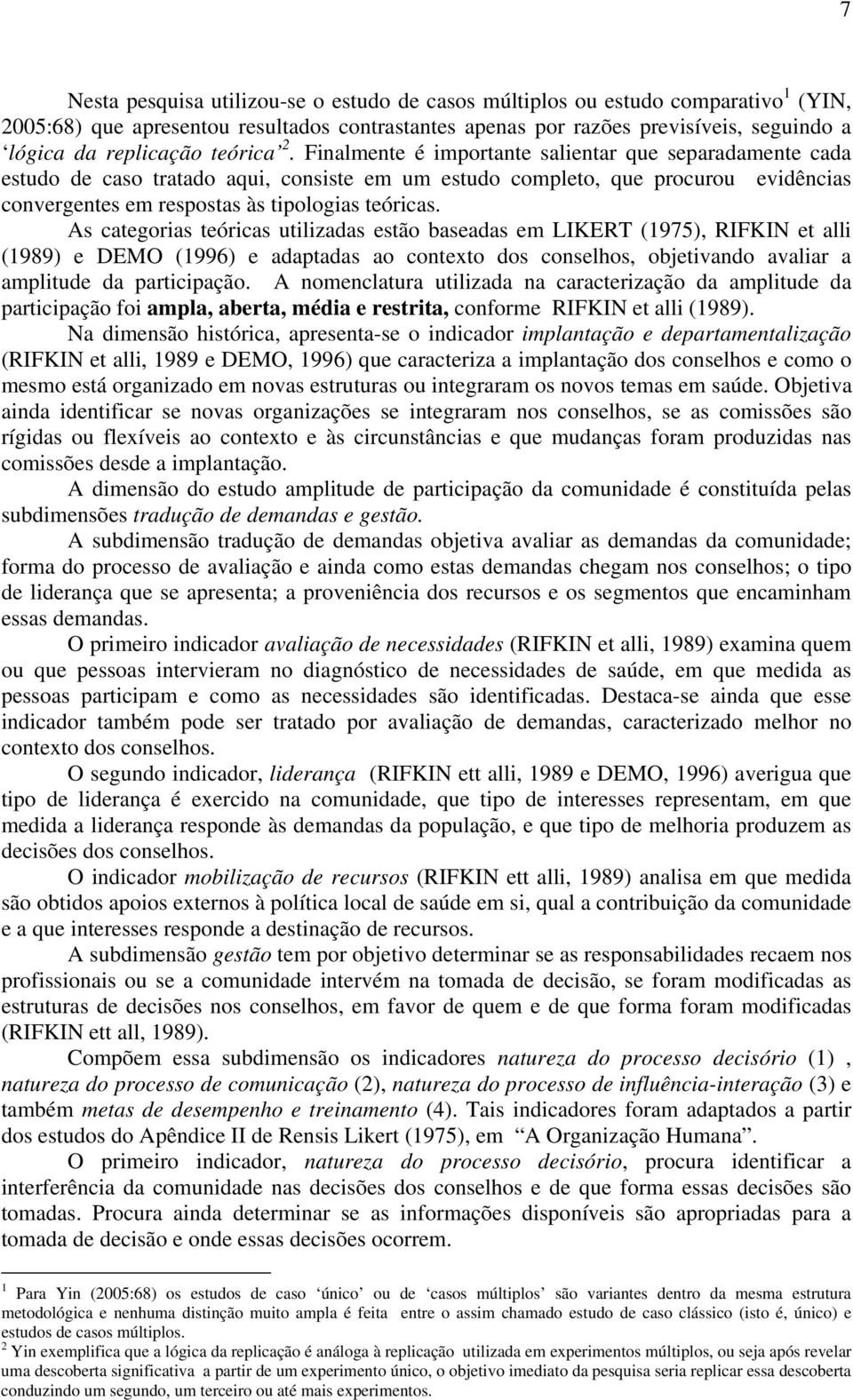 Finalmente é importante salientar que separadamente cada estudo de caso tratado aqui, consiste em um estudo completo, que procurou evidências convergentes em respostas às tipologias teóricas.