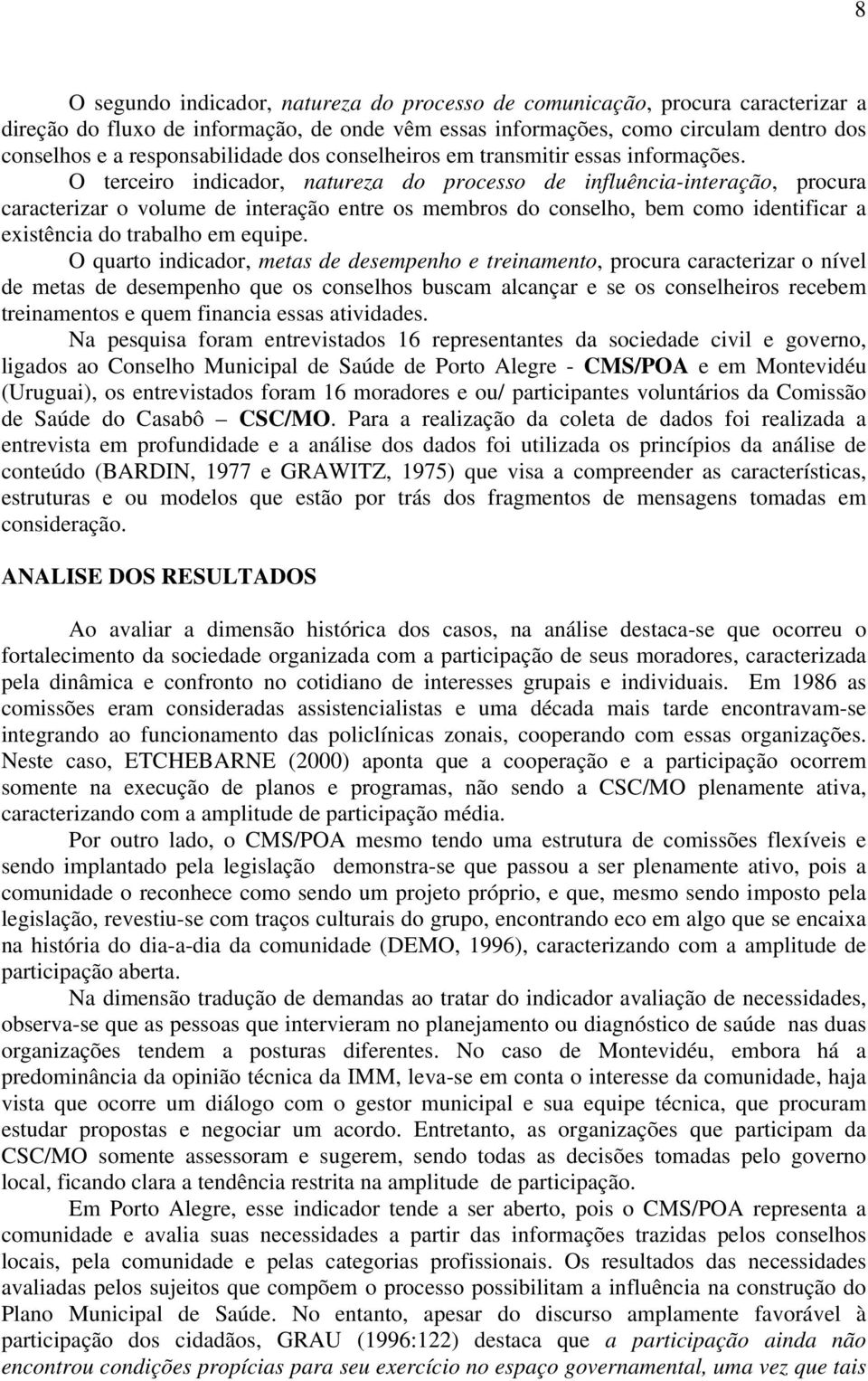 O terceiro indicador, natureza do processo de influência-interação, procura caracterizar o volume de interação entre os membros do conselho, bem como identificar a existência do trabalho em equipe.