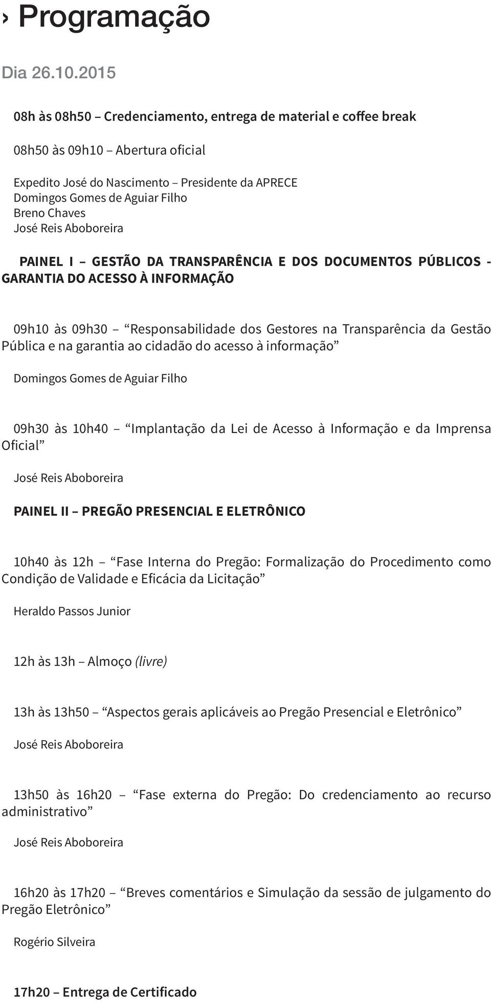 PAINEL I GESTÃO DA TRANSPARÊNCIA E DOS DOCUMENTOS PÚBLICOS - GARANTIA DO ACESSO À INFORMAÇÃO 09h10 às 09h30 Responsabilidade dos Gestores na Transparência da Gestão Pública e na garantia ao cidadão