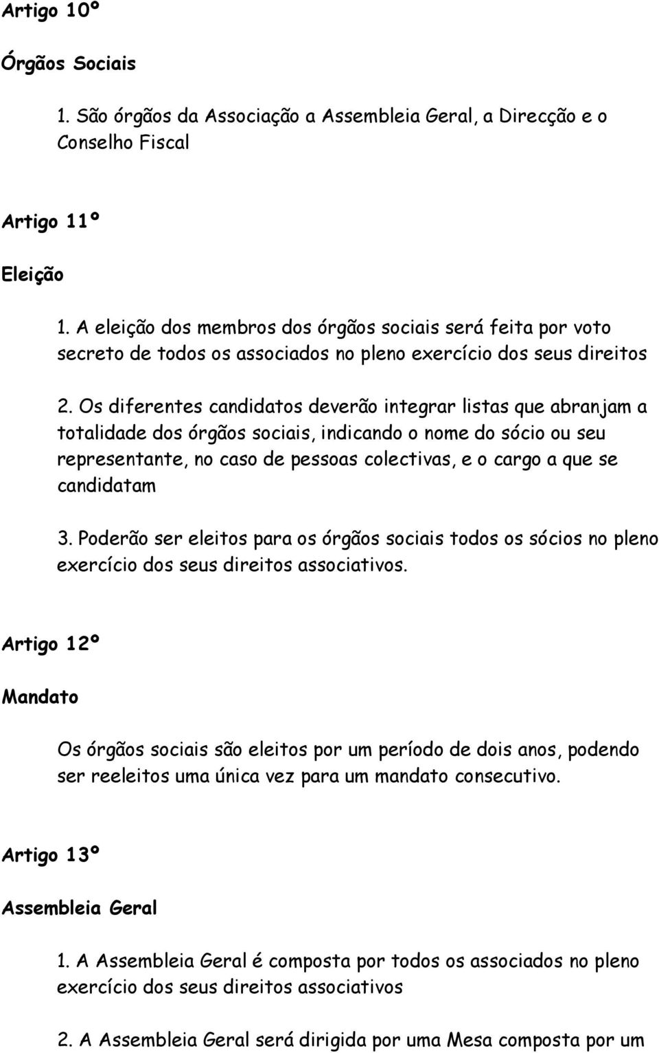 Os diferentes candidatos deverão integrar listas que abranjam a totalidade dos órgãos sociais, indicando o nome do sócio ou seu representante, no caso de pessoas colectivas, e o cargo a que se