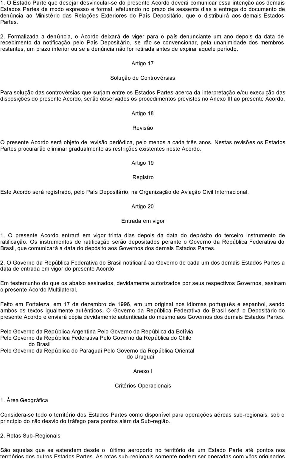 Formalizada a denúncia, o Acordo deixará de viger para o país denunciante um ano depois da data de recebimento da notificação pelo País Depositário, se não se convencionar, pela unanimidade dos