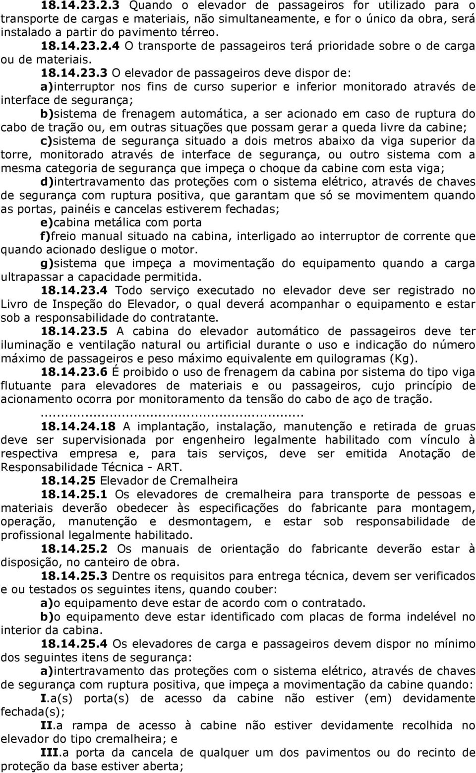 3 O elevador de passageiros deve dispor de: a)interruptor nos fins de curso superior e inferior monitorado através de interface de segurança; b)sistema de frenagem automática, a ser acionado em caso