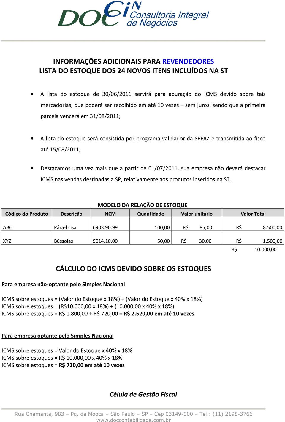 Destacamos uma vez mais que a partir de 01/07/2011, sua empresa não deverá destacar ICMS nas vendas destinadas a SP, relativamente aos produtos inseridos na ST.