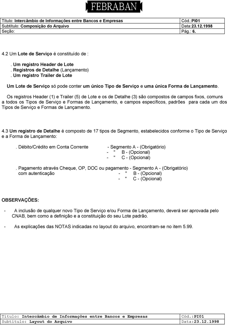 Os registros Header (1) e Trailer (5) de Lote e os de Detalhe (3) são compostos de campos fixos, comuns a todos os Tipos de Serviço e Formas de Lançamento, e campos específicos, padrões para cada um