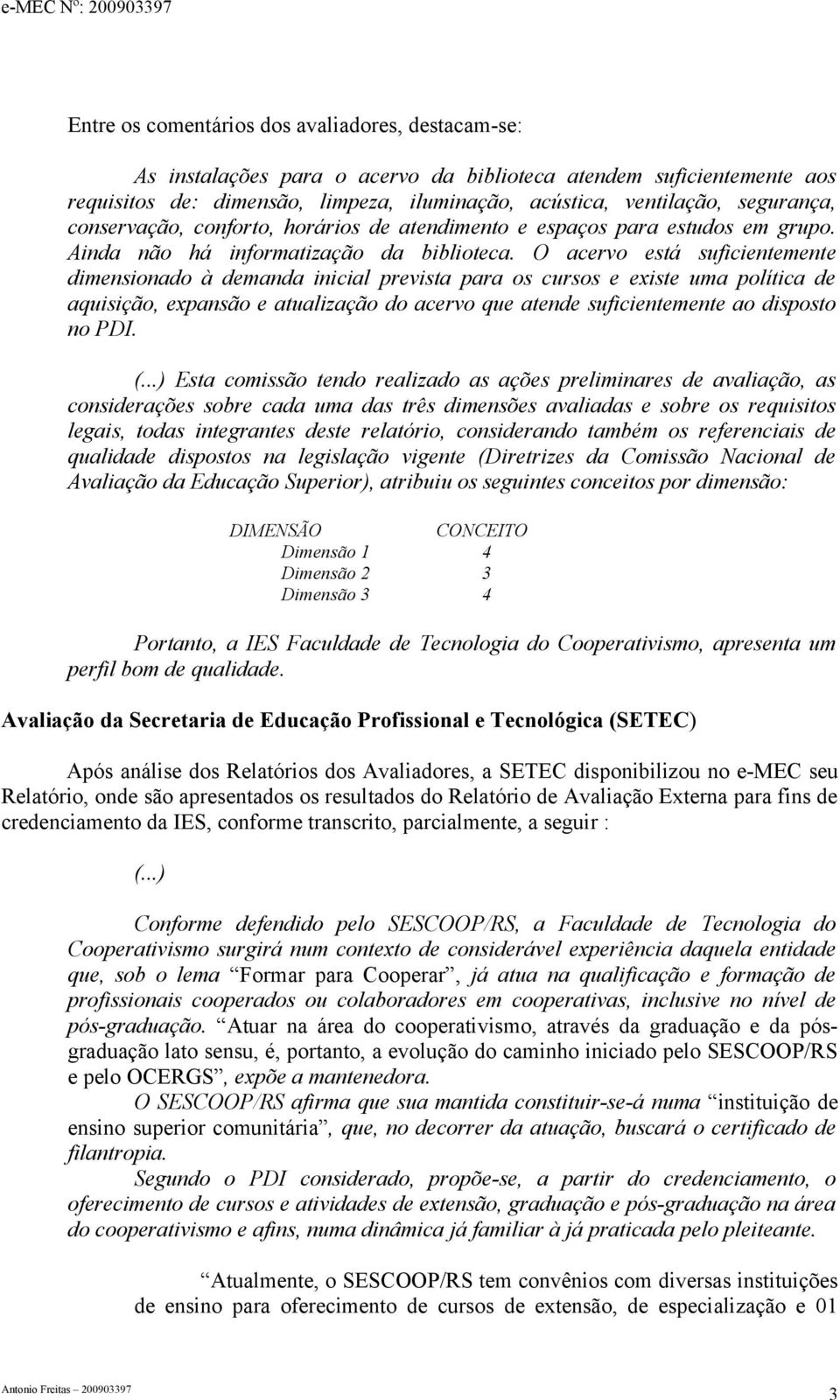 O acervo está suficientemente dimensionado à demanda inicial prevista para os cursos e existe uma política de aquisição, expansão e atualização do acervo que atende suficientemente ao disposto no PDI.