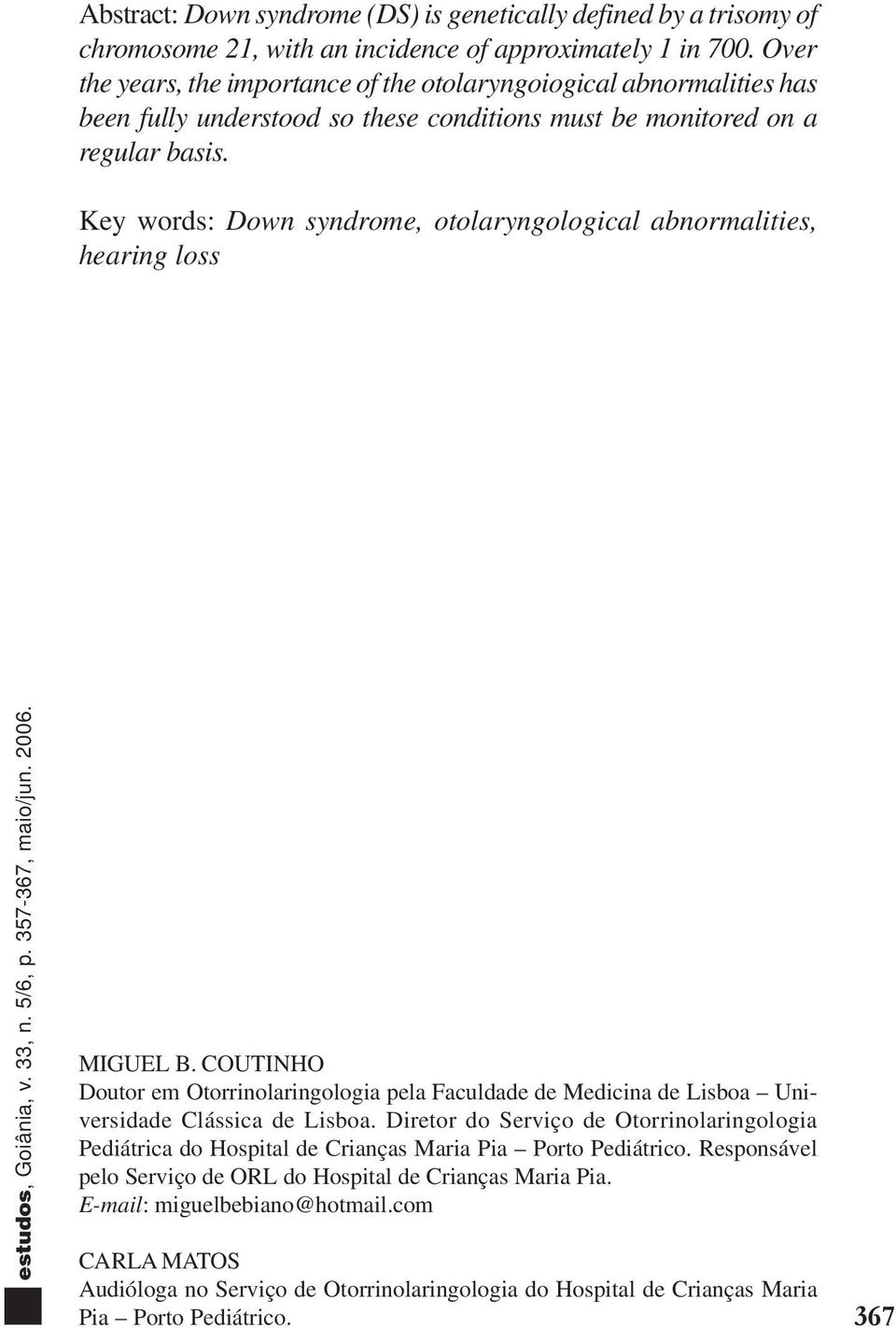 Key words: Down syndrome, otolaryngological abnormalities, hearing loss MIGUEL B. COUTINHO Doutor em Otorrinolaringologia pela Faculdade de Medicina de Lisboa Universidade Clássica de Lisboa.