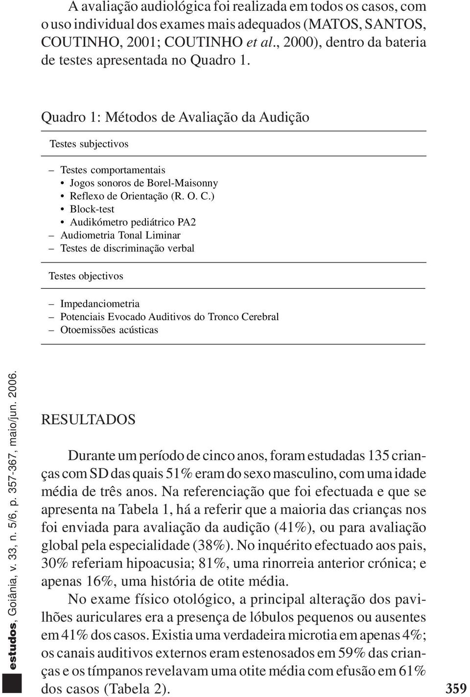 Quadro 1: Métodos de Avaliação da Audição Testes subjectivos Testes comportamentais Jogos sonoros de Borel-Maisonny Reflexo de Orientação (R. O. C.