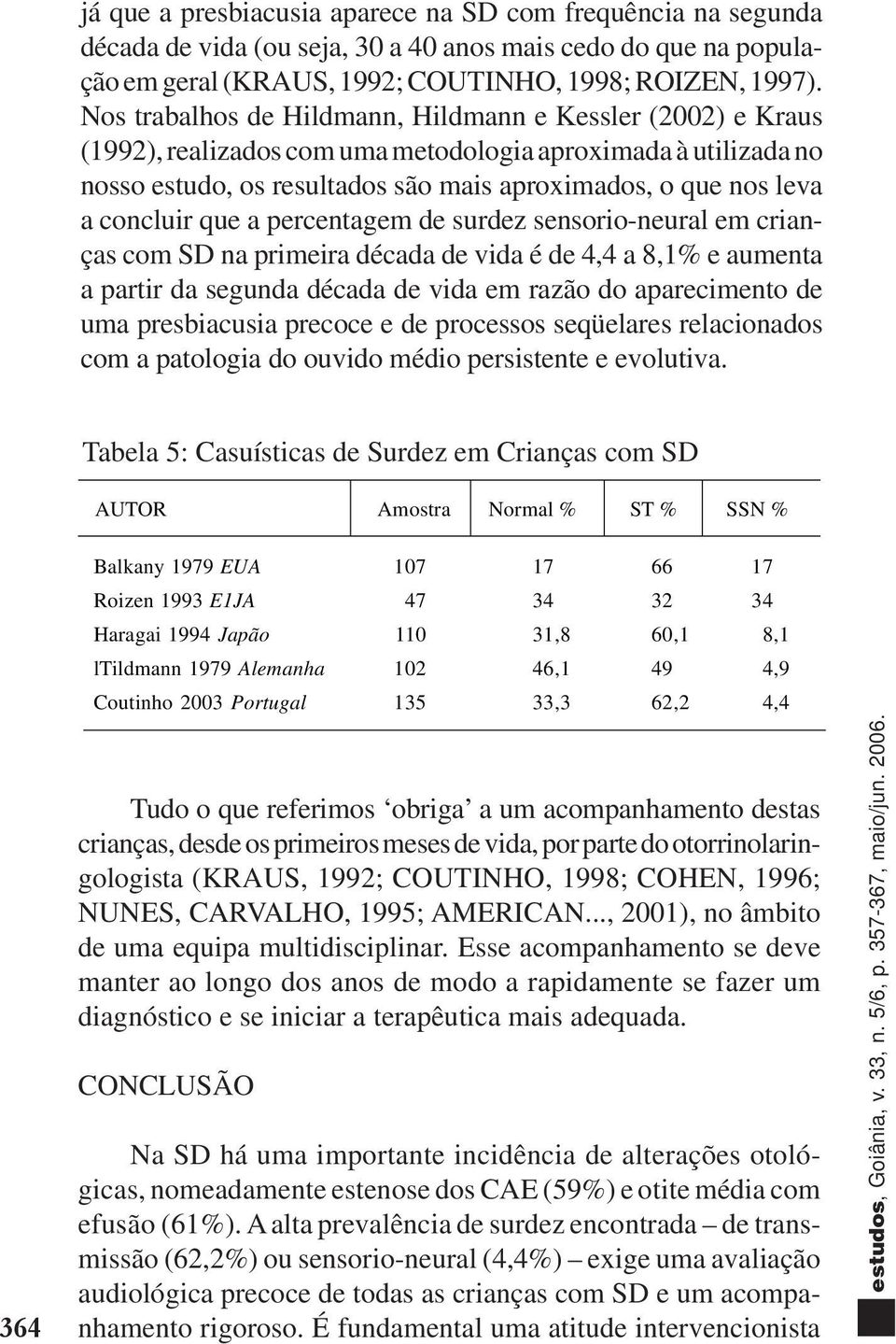 concluir que a percentagem de surdez sensorio-neural em crianças com SD na primeira década de vida é de 4,4 a 8,1% e aumenta a partir da segunda década de vida em razão do aparecimento de uma